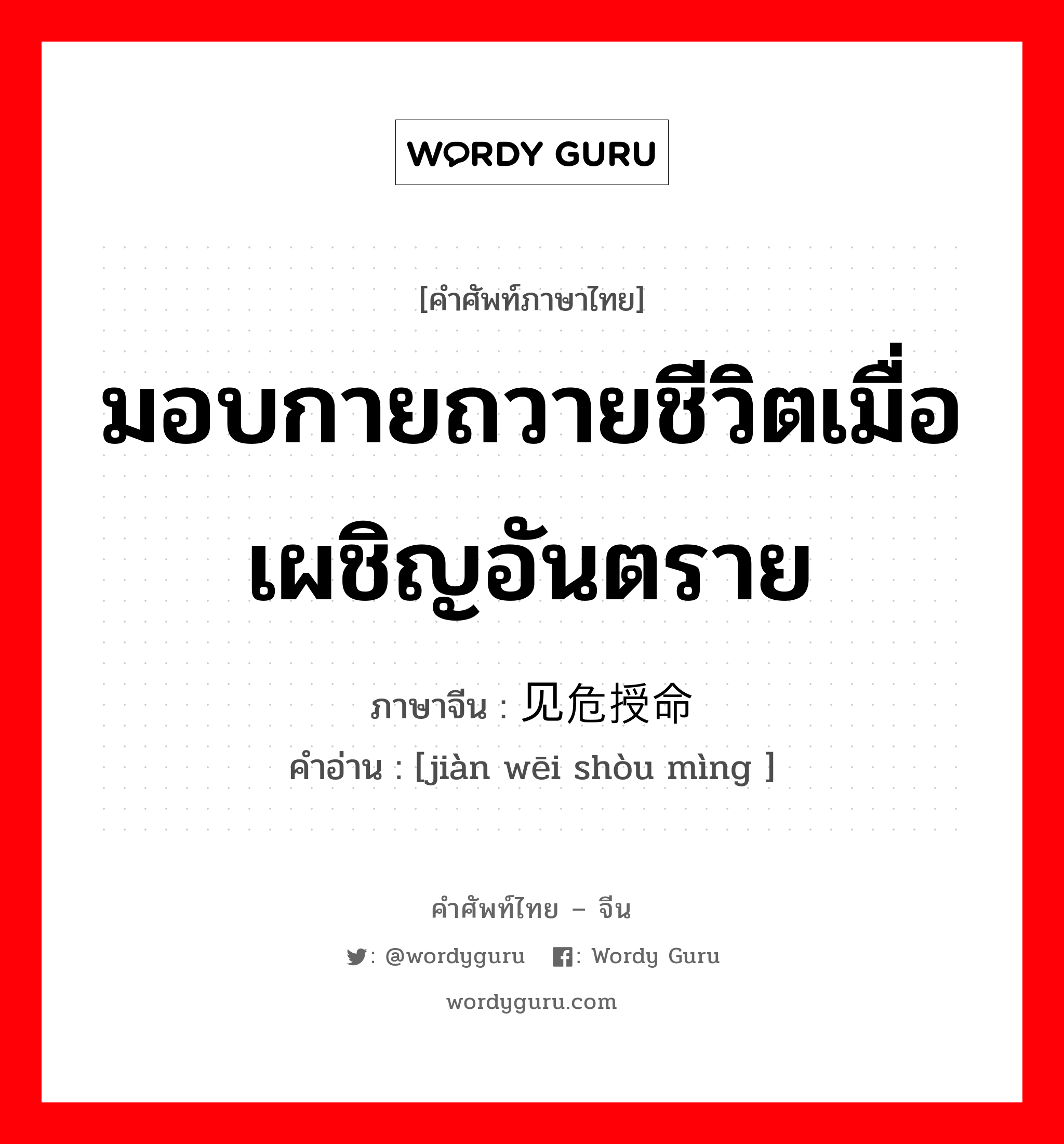 มอบกายถวายชีวิตเมื่อเผชิญอันตราย ภาษาจีนคืออะไร, คำศัพท์ภาษาไทย - จีน มอบกายถวายชีวิตเมื่อเผชิญอันตราย ภาษาจีน 见危授命 คำอ่าน [jiàn wēi shòu mìng ]