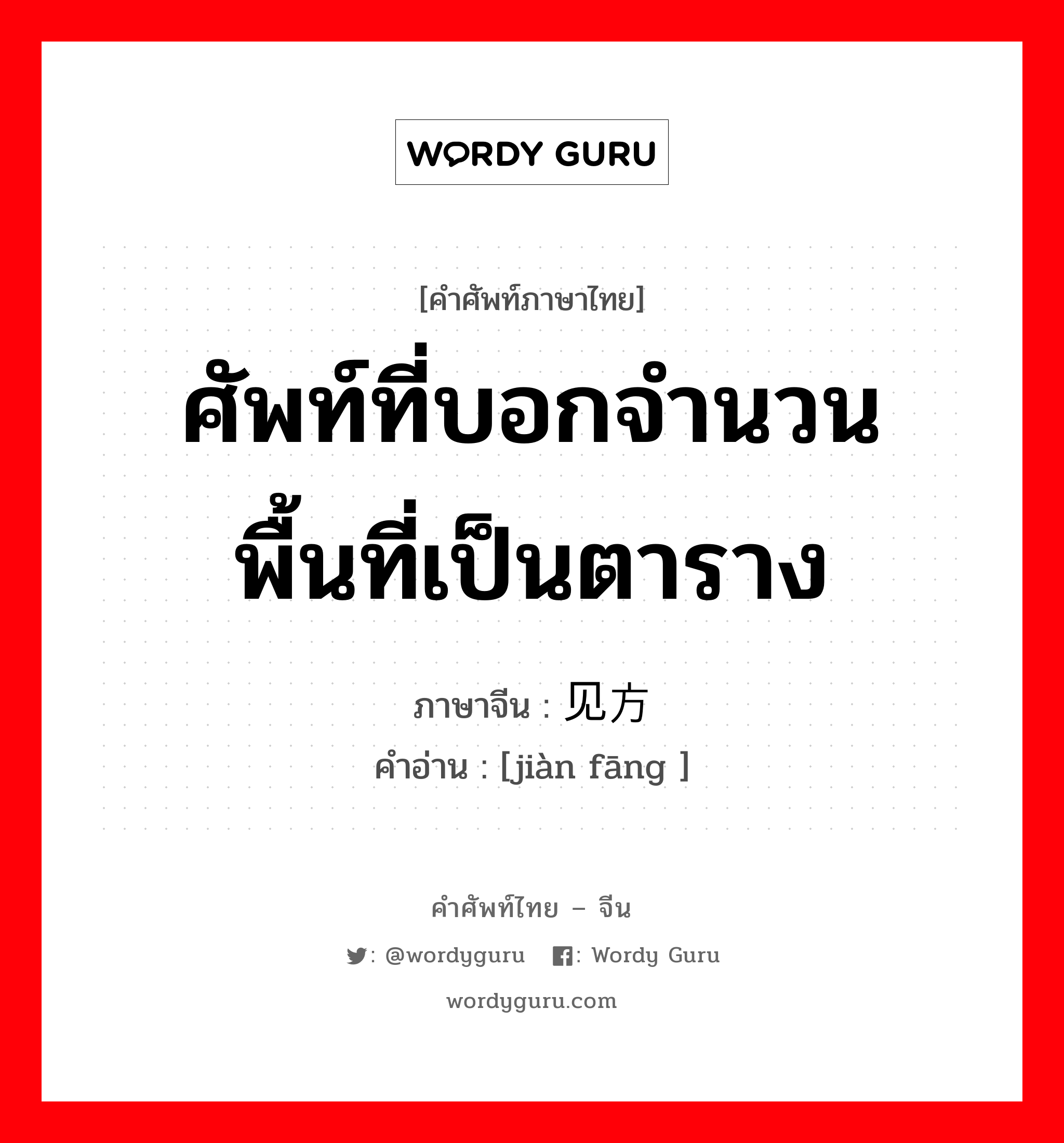 ศัพท์ที่บอกจำนวนพื้นที่เป็นตาราง ภาษาจีนคืออะไร, คำศัพท์ภาษาไทย - จีน ศัพท์ที่บอกจำนวนพื้นที่เป็นตาราง ภาษาจีน 见方 คำอ่าน [jiàn fāng ]