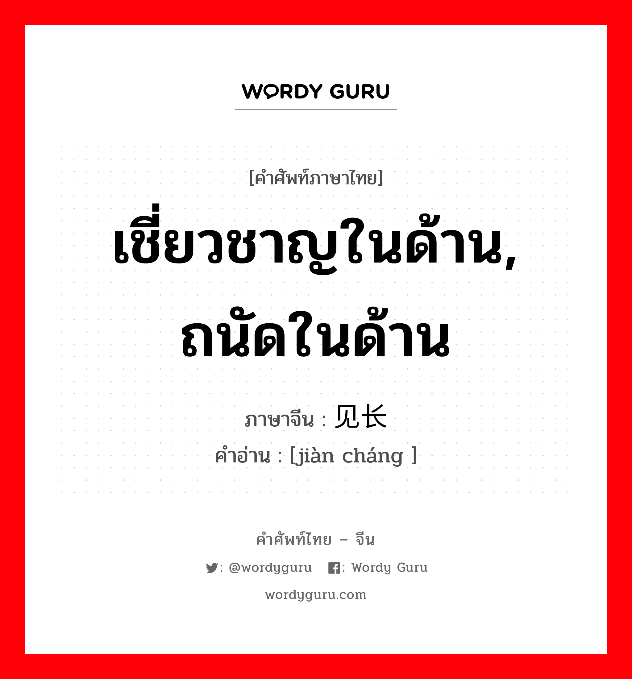 เชี่ยวชาญในด้าน, ถนัดในด้าน ภาษาจีนคืออะไร, คำศัพท์ภาษาไทย - จีน เชี่ยวชาญในด้าน, ถนัดในด้าน ภาษาจีน 见长 คำอ่าน [jiàn cháng ]