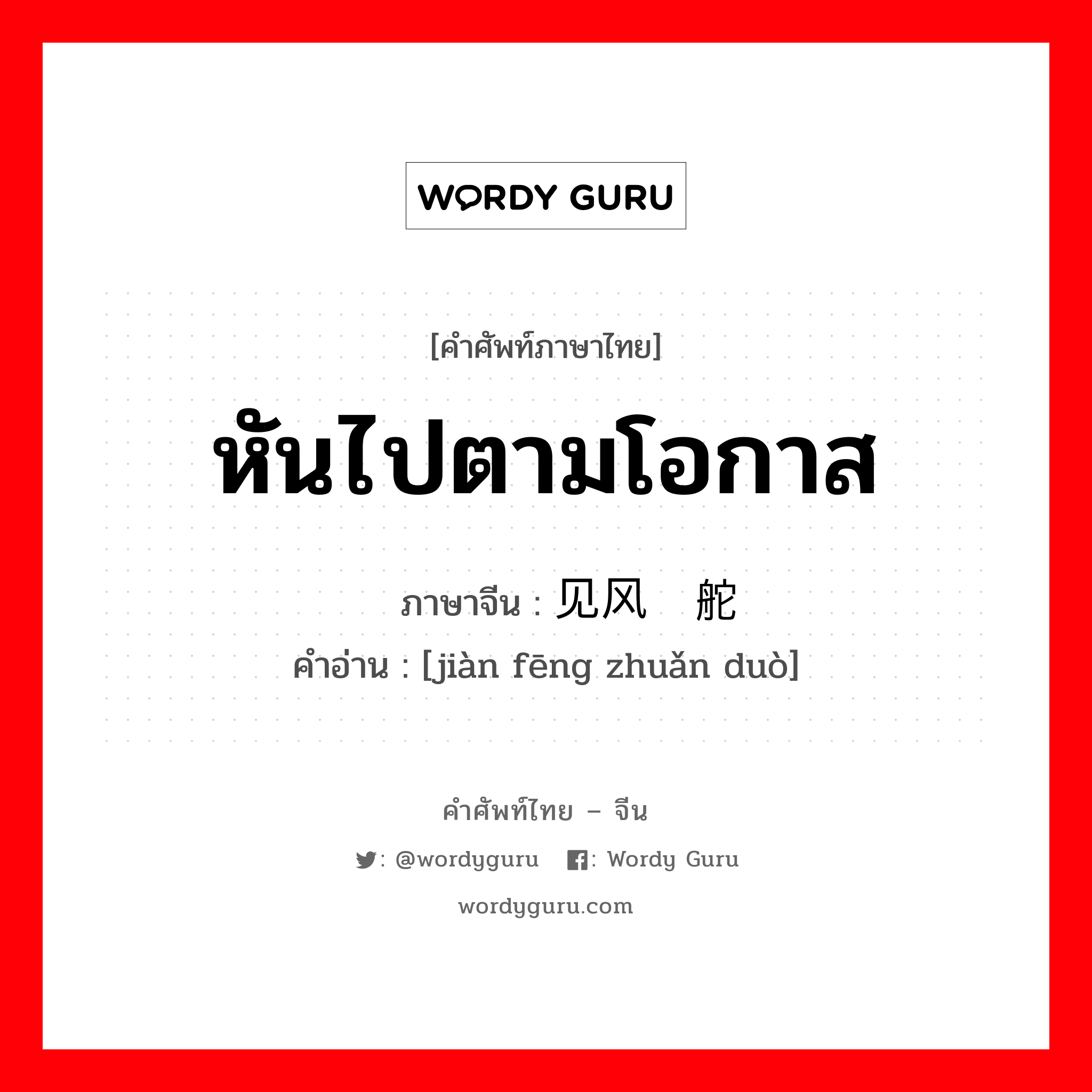 หันไปตามโอกาส ภาษาจีนคืออะไร, คำศัพท์ภาษาไทย - จีน หันไปตามโอกาส ภาษาจีน 见风转舵 คำอ่าน [jiàn fēng zhuǎn duò]