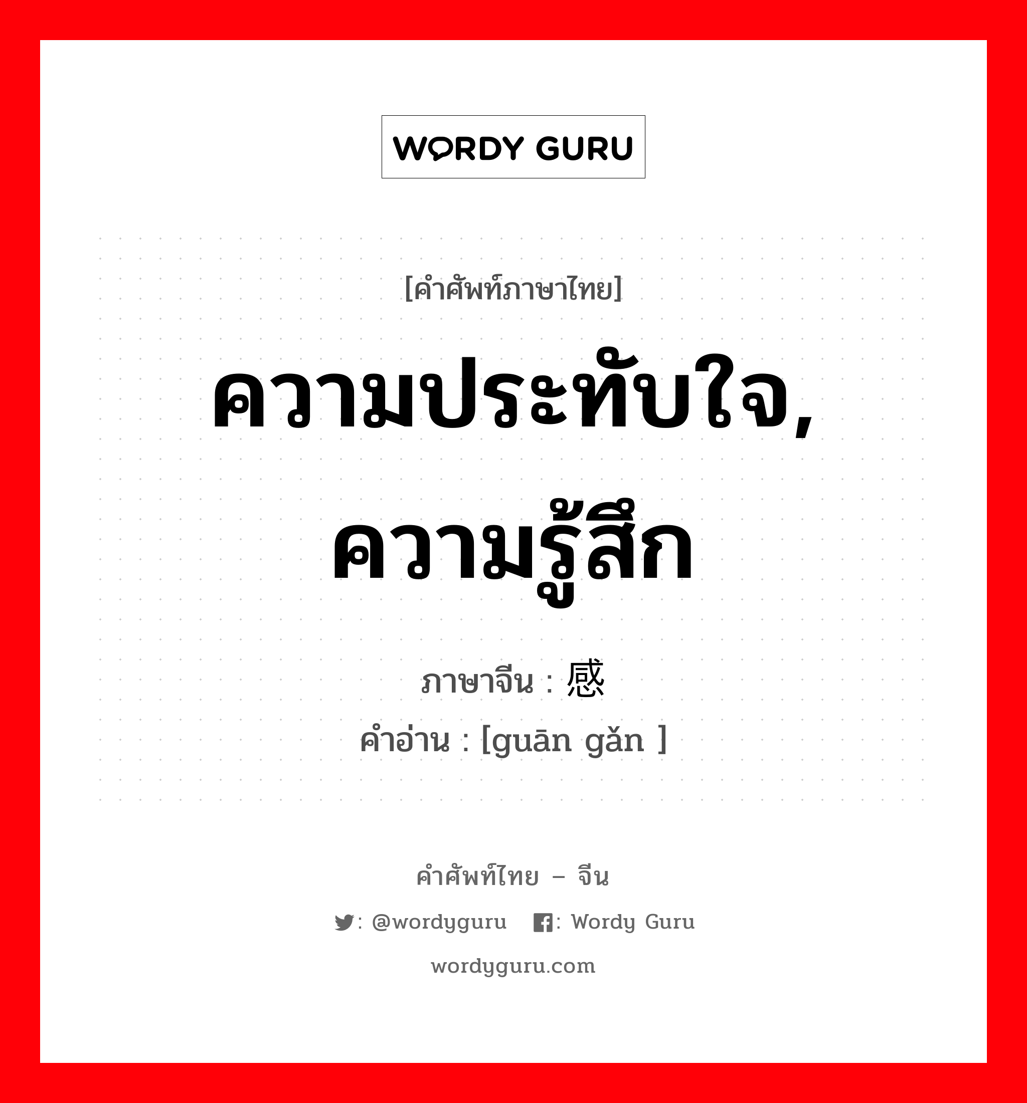 ความประทับใจ ความรู้สึก ภาษาจีนคืออะไร, คำศัพท์ภาษาไทย - จีน ความประทับใจ, ความรู้สึก ภาษาจีน 观感 คำอ่าน [guān gǎn ]