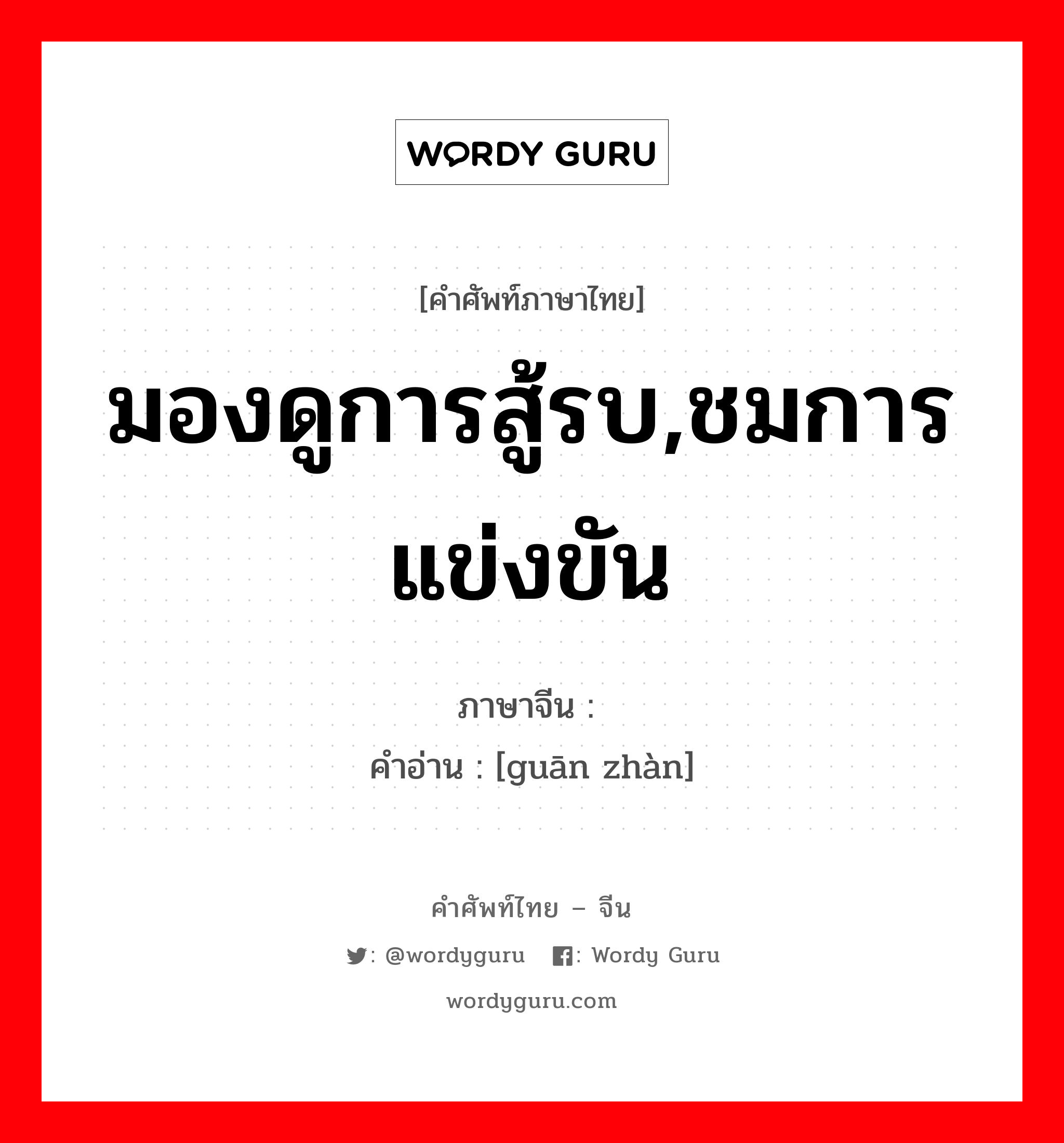 มองดูการสู้รบ,ชมการแข่งขัน ภาษาจีนคืออะไร, คำศัพท์ภาษาไทย - จีน มองดูการสู้รบ,ชมการแข่งขัน ภาษาจีน 观战 คำอ่าน [guān zhàn]