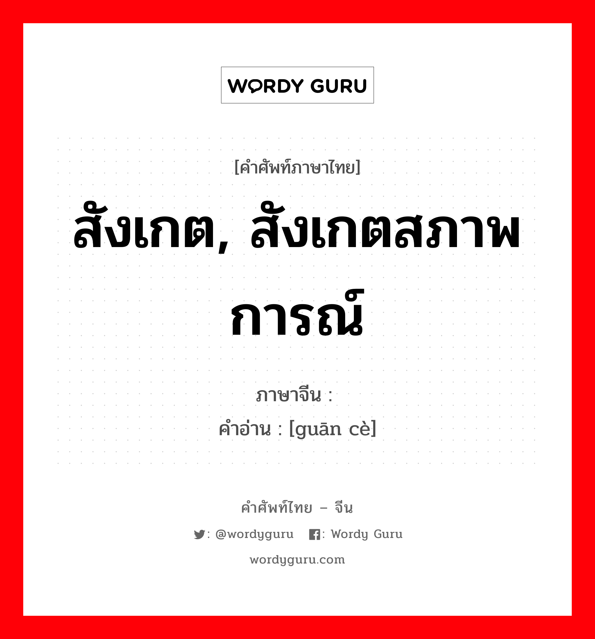 สังเกต, สังเกตสภาพการณ์ ภาษาจีนคืออะไร, คำศัพท์ภาษาไทย - จีน สังเกต, สังเกตสภาพการณ์ ภาษาจีน 观测 คำอ่าน [guān cè]