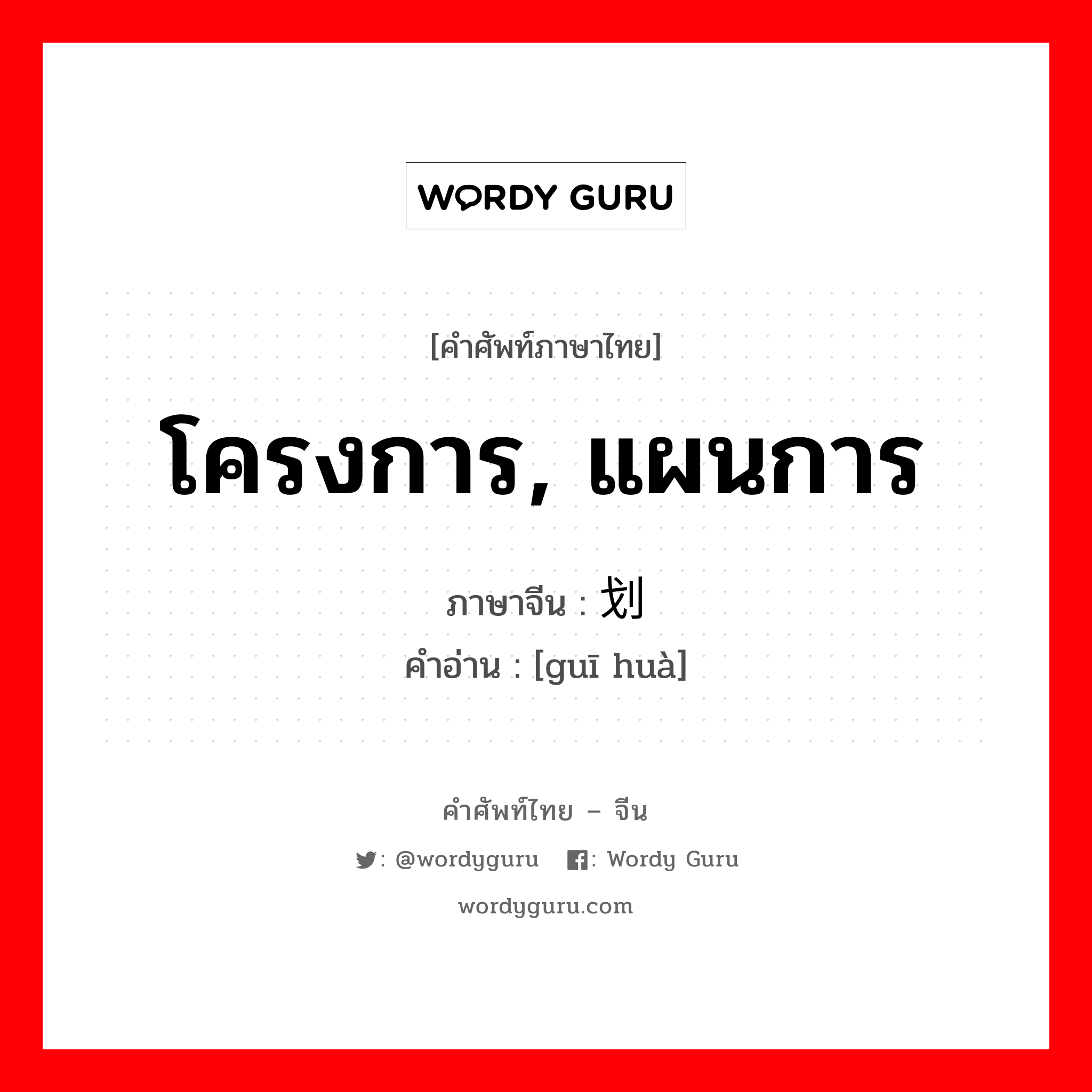 โครงการ, แผนการ ภาษาจีนคืออะไร, คำศัพท์ภาษาไทย - จีน โครงการ, แผนการ ภาษาจีน 规划 คำอ่าน [guī huà]