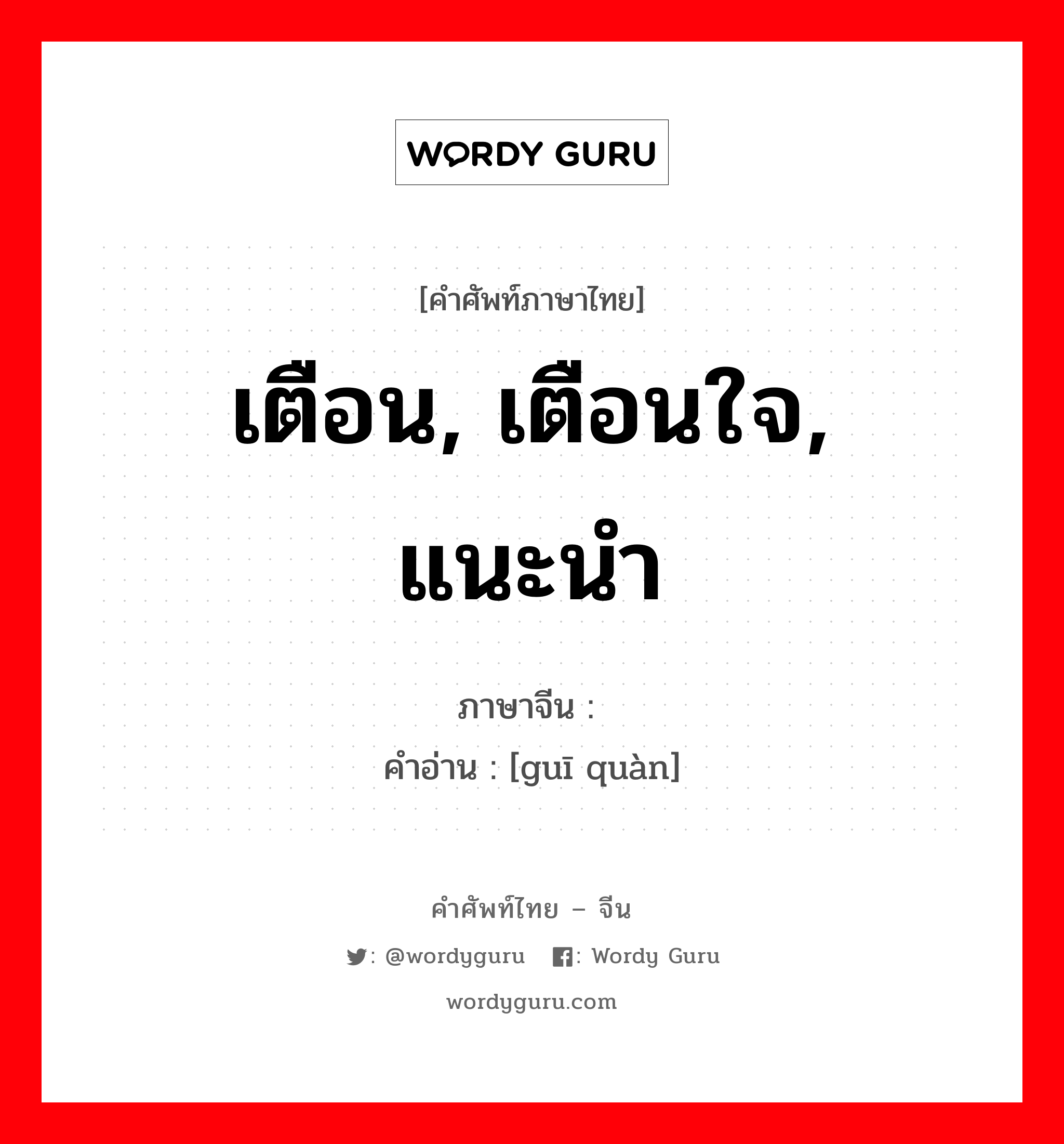 เตือน, เตือนใจ, แนะนำ ภาษาจีนคืออะไร, คำศัพท์ภาษาไทย - จีน เตือน, เตือนใจ, แนะนำ ภาษาจีน 规劝 คำอ่าน [guī quàn]