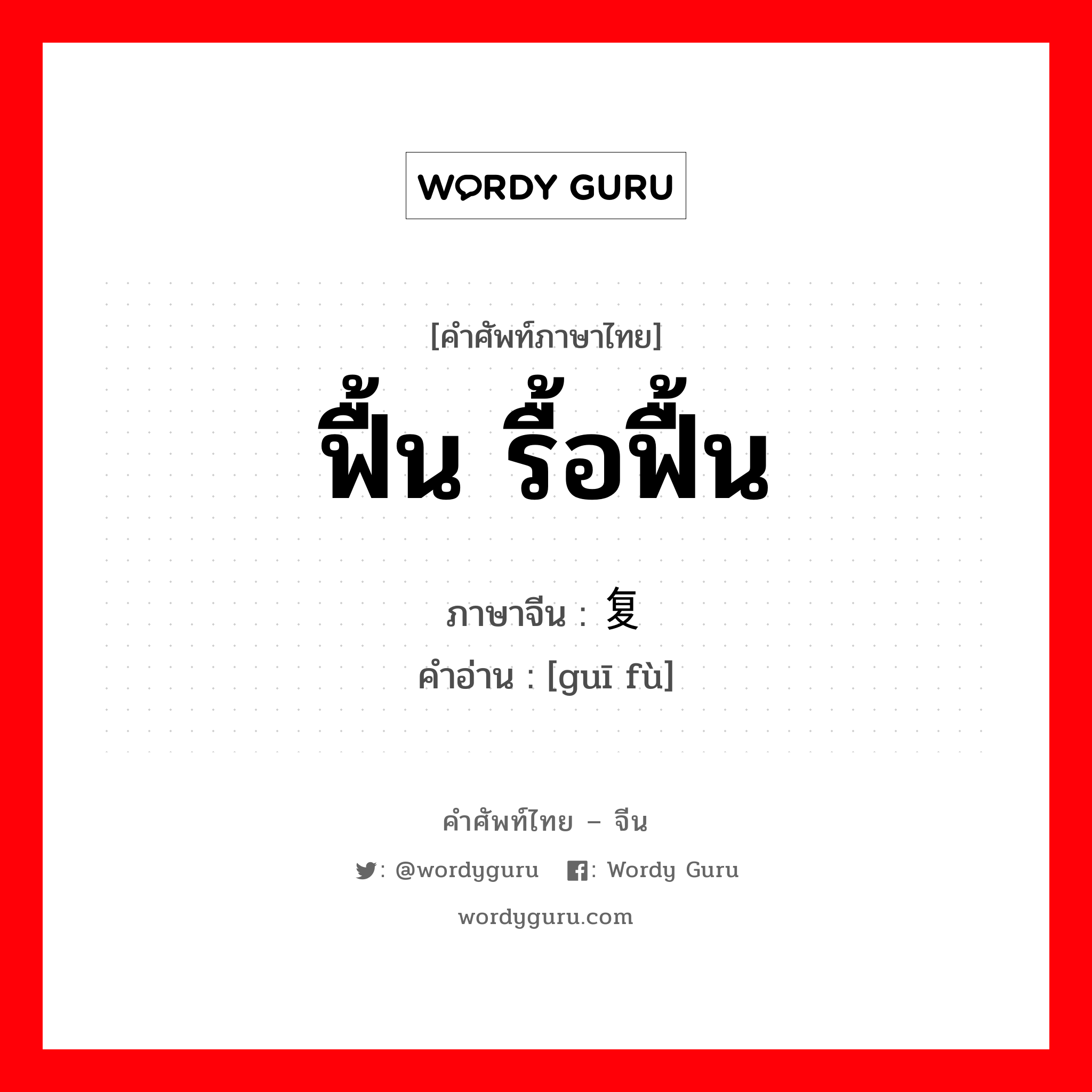 ฟื้น รื้อฟื้น ภาษาจีนคืออะไร, คำศัพท์ภาษาไทย - จีน ฟื้น รื้อฟื้น ภาษาจีน 规复 คำอ่าน [guī fù]