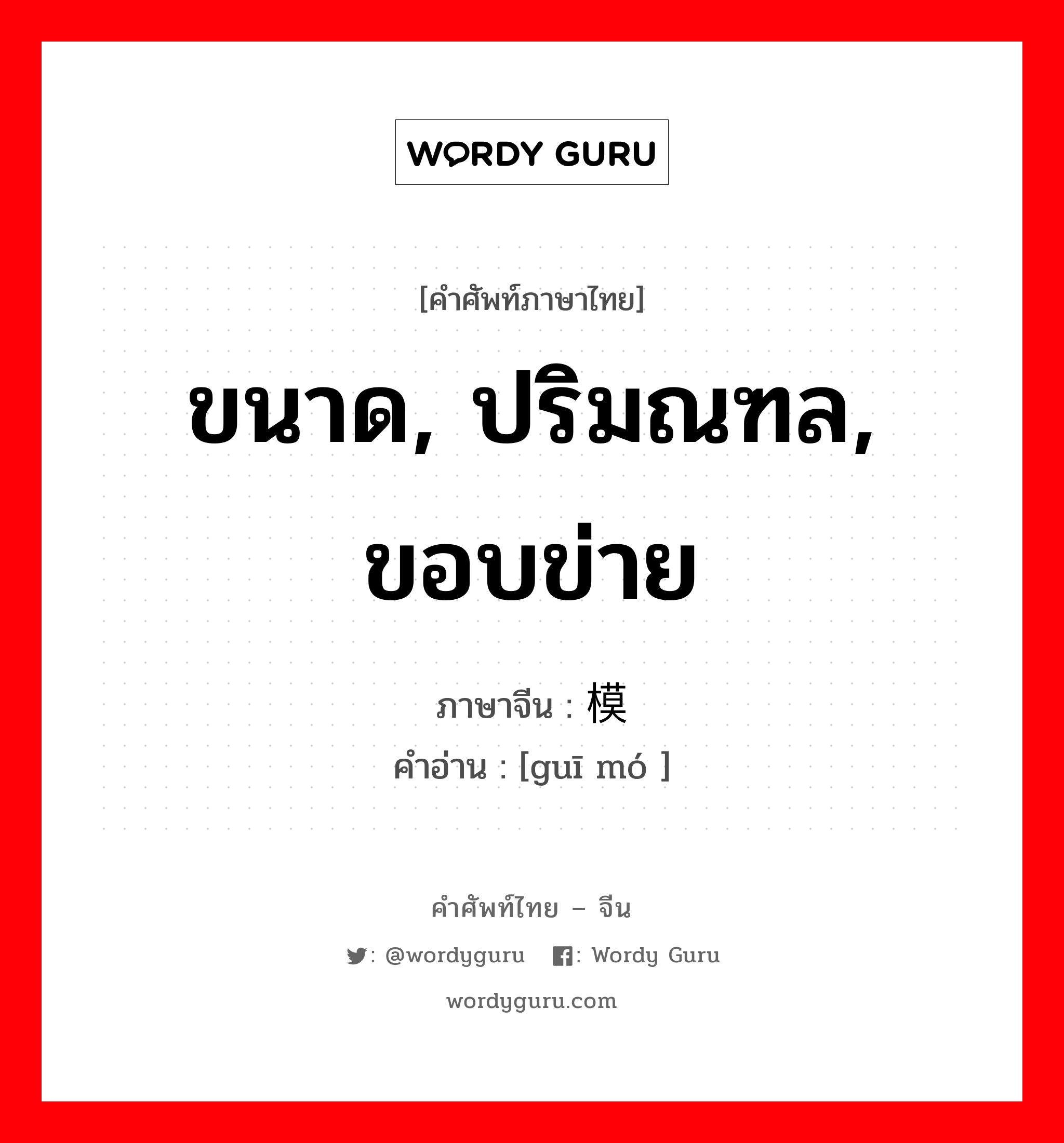 ขนาด, ปริมณฑล, ขอบข่าย ภาษาจีนคืออะไร, คำศัพท์ภาษาไทย - จีน ขนาด, ปริมณฑล, ขอบข่าย ภาษาจีน 规模 คำอ่าน [guī mó ]