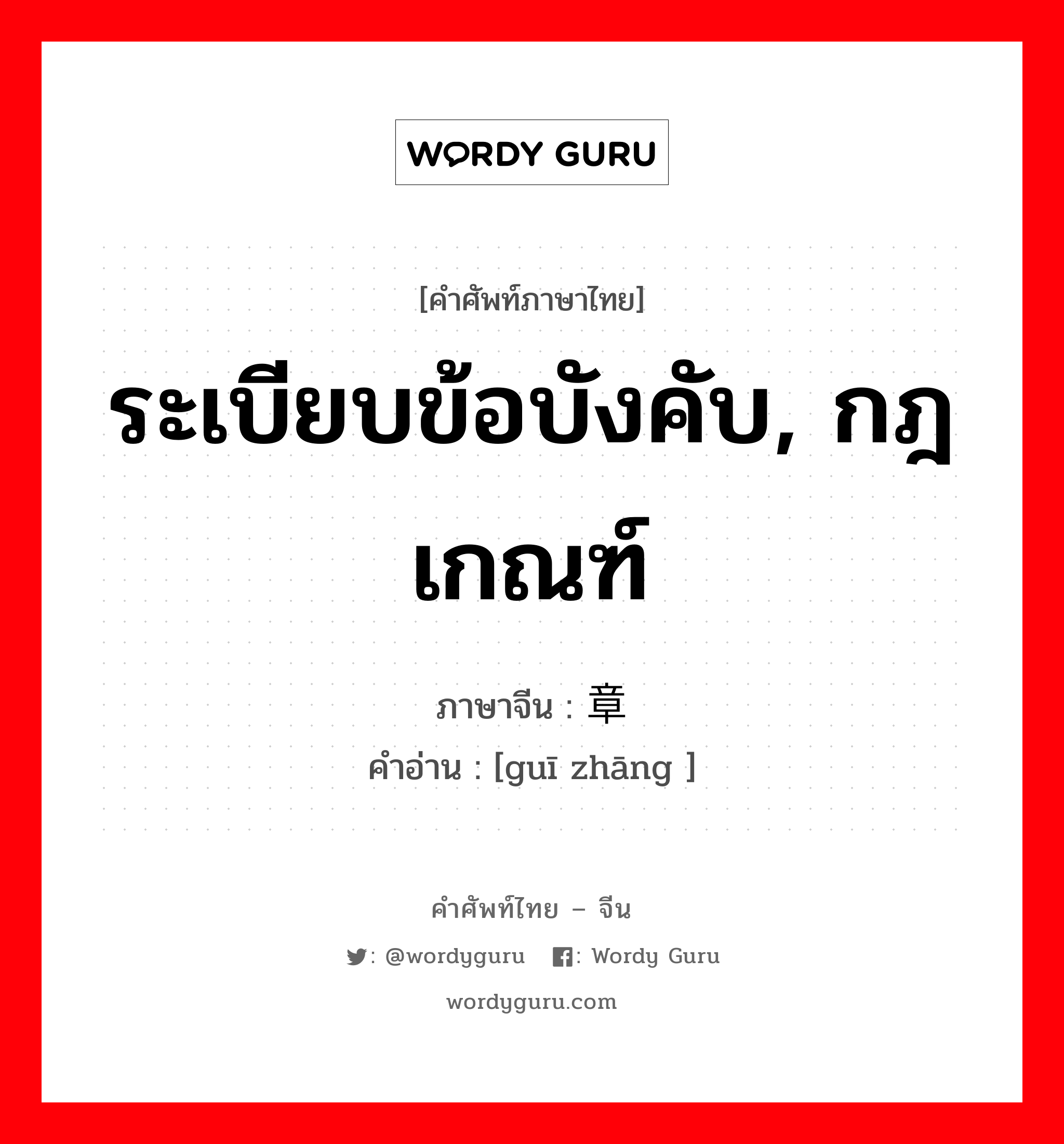 ระเบียบข้อบังคับ, กฎเกณฑ์ ภาษาจีนคืออะไร, คำศัพท์ภาษาไทย - จีน ระเบียบข้อบังคับ, กฎเกณฑ์ ภาษาจีน 规章 คำอ่าน [guī zhāng ]