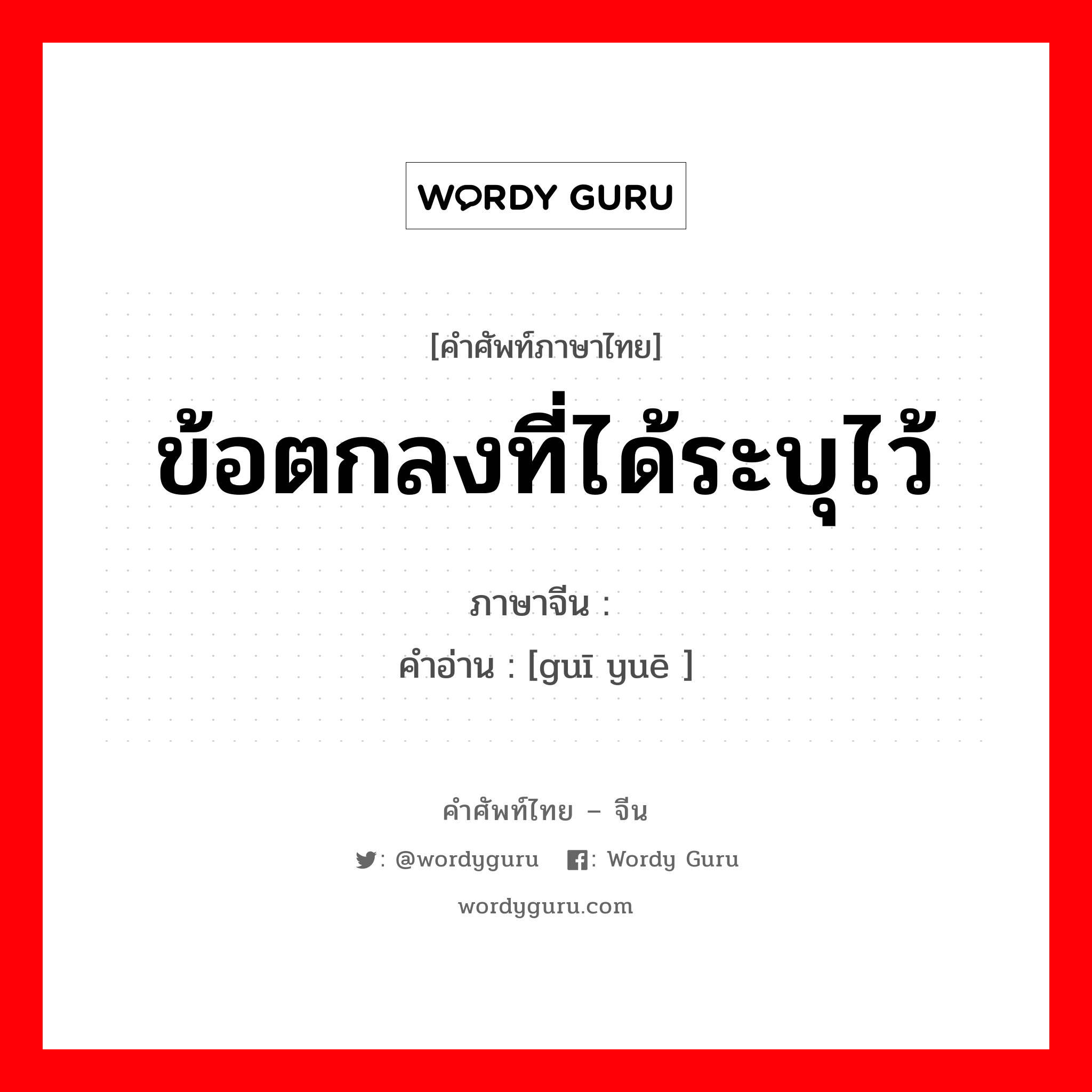 ข้อตกลงที่ได้ระบุไว้ ภาษาจีนคืออะไร, คำศัพท์ภาษาไทย - จีน ข้อตกลงที่ได้ระบุไว้ ภาษาจีน 规约 คำอ่าน [guī yuē ]