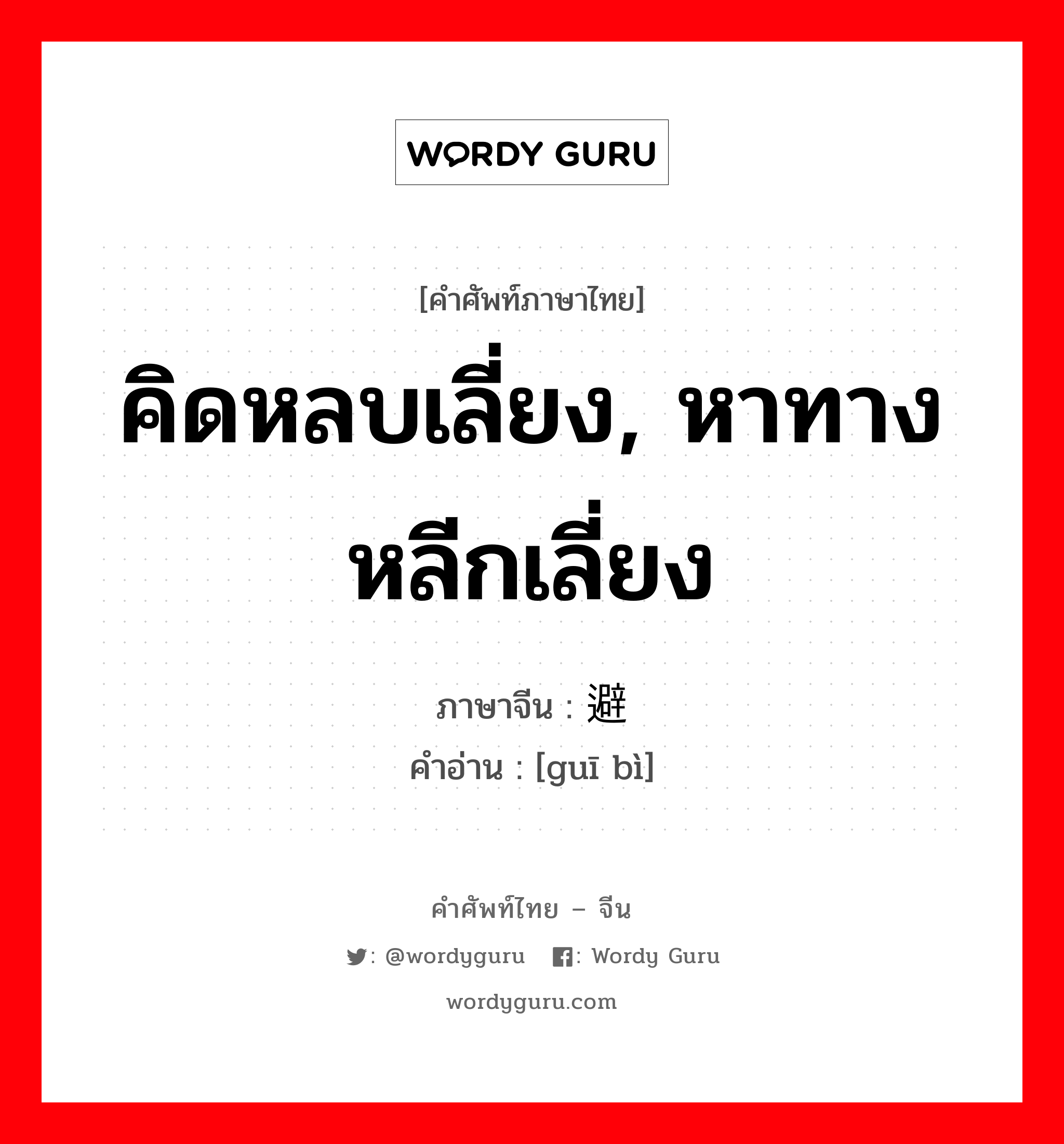 คิดหลบเลี่ยง, หาทางหลีกเลี่ยง ภาษาจีนคืออะไร, คำศัพท์ภาษาไทย - จีน คิดหลบเลี่ยง, หาทางหลีกเลี่ยง ภาษาจีน 规避 คำอ่าน [guī bì]