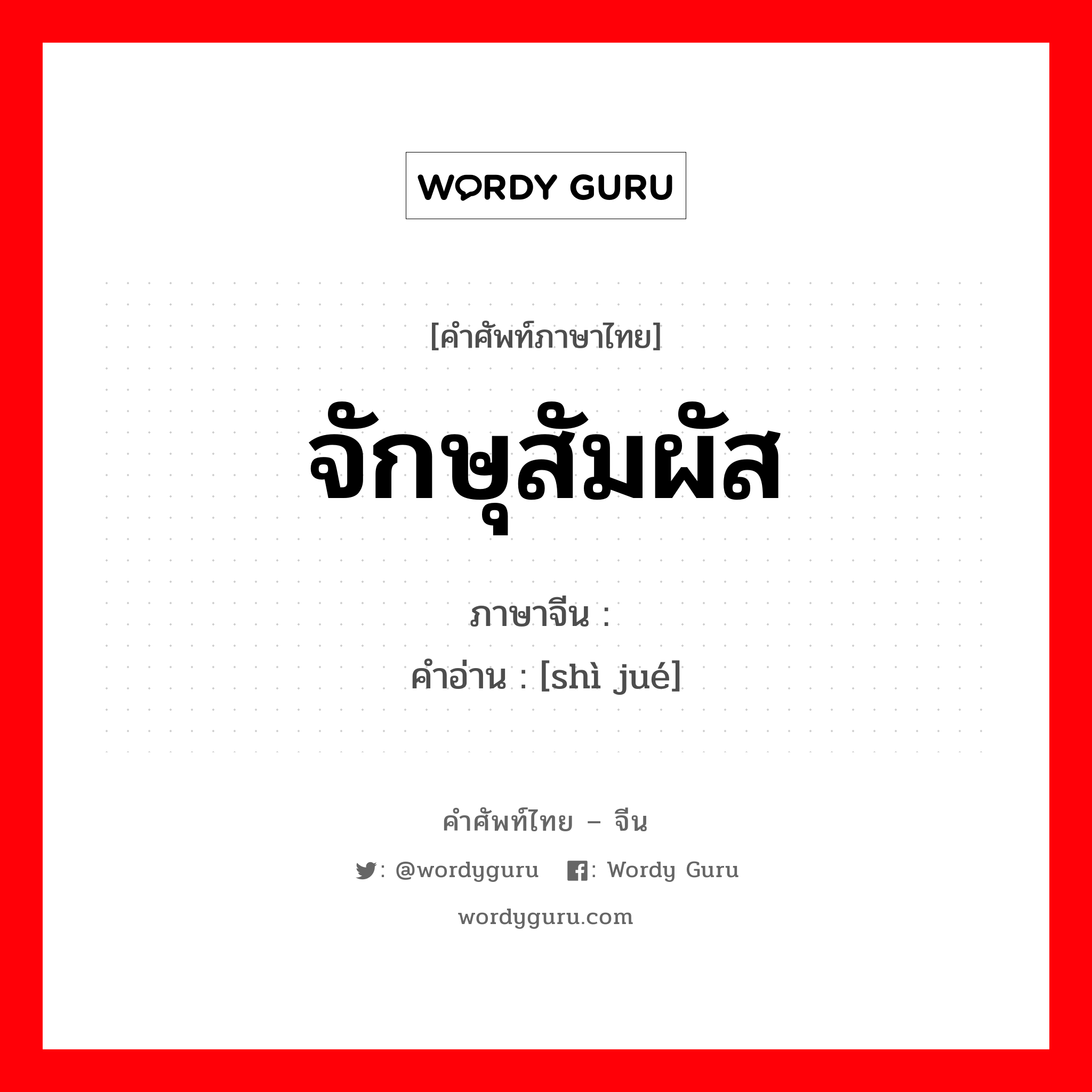 จักษุสัมผัส ภาษาจีนคืออะไร, คำศัพท์ภาษาไทย - จีน จักษุสัมผัส ภาษาจีน 视觉 คำอ่าน [shì jué]