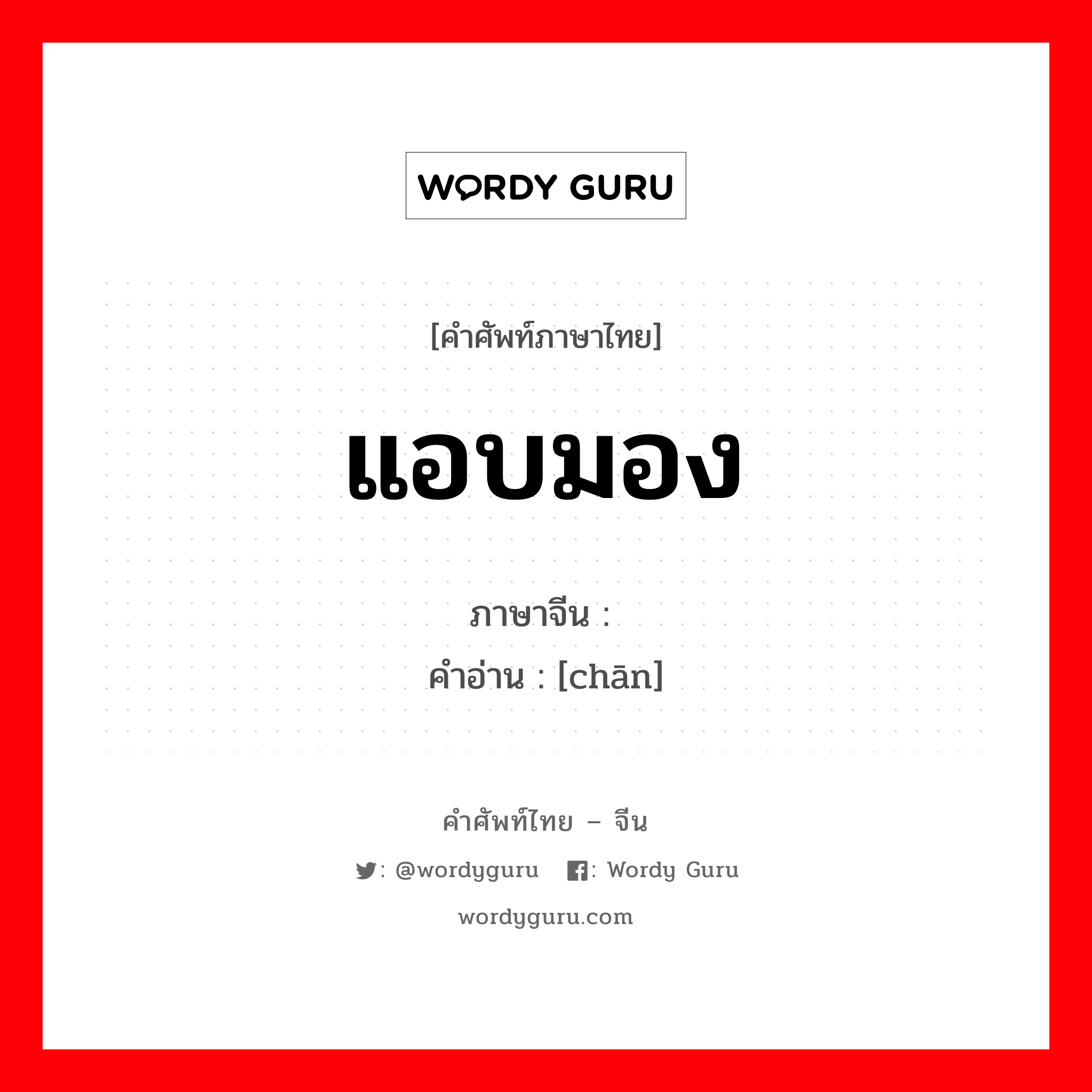 แอบมอง ภาษาจีนคืออะไร, คำศัพท์ภาษาไทย - จีน แอบมอง ภาษาจีน 觇 คำอ่าน [chān]