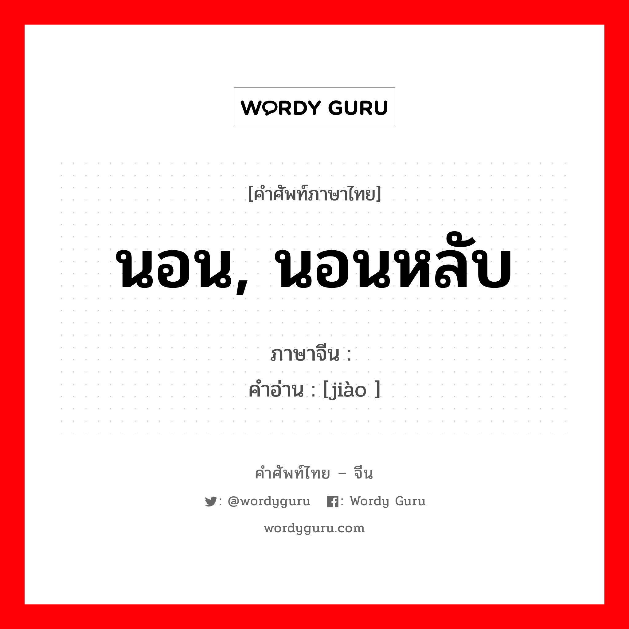 นอน, นอนหลับ ภาษาจีนคืออะไร, คำศัพท์ภาษาไทย - จีน นอน, นอนหลับ ภาษาจีน 觉 คำอ่าน [jiào ]