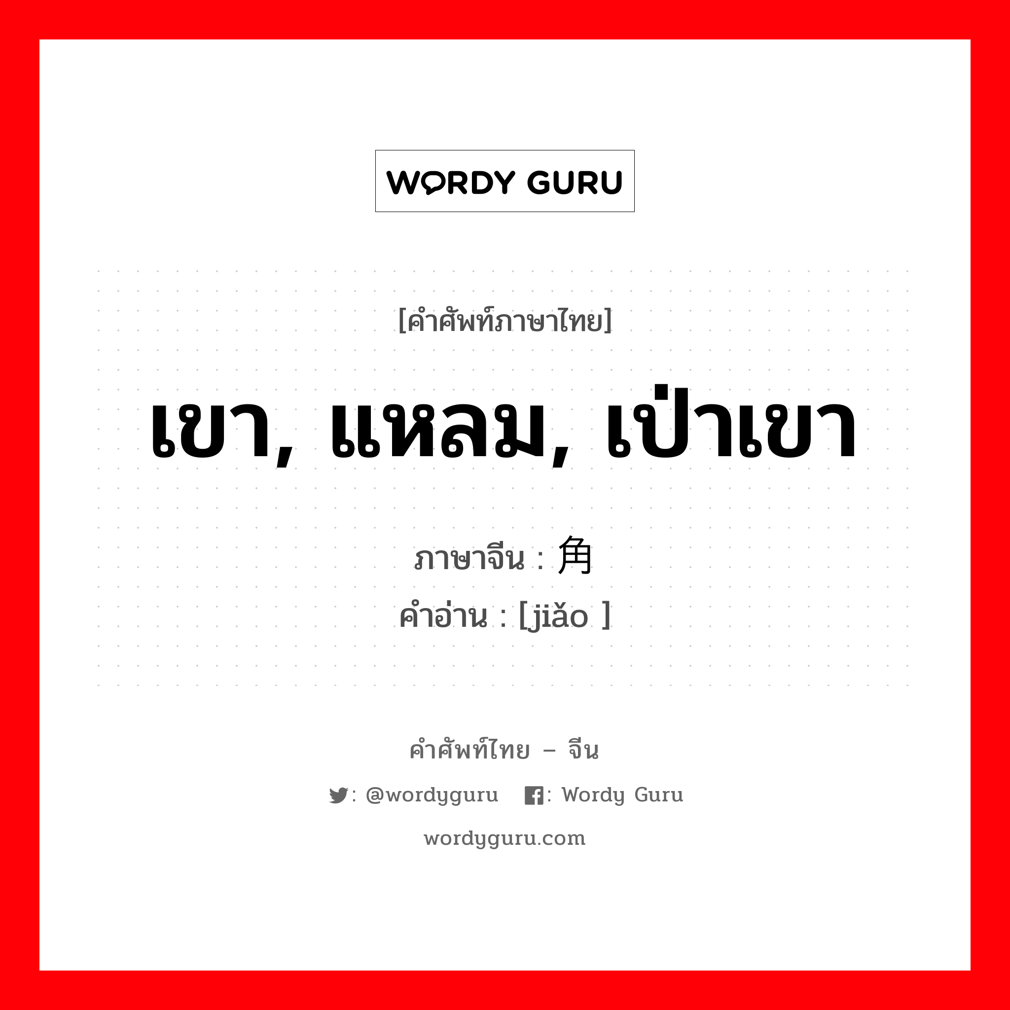 เขา, แหลม, เป่าเขา ภาษาจีนคืออะไร, คำศัพท์ภาษาไทย - จีน เขา, แหลม, เป่าเขา ภาษาจีน 角 คำอ่าน [jiǎo ]