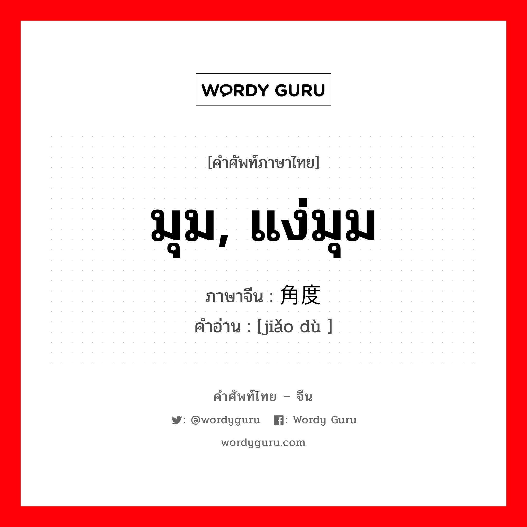 มุม, แง่มุม ภาษาจีนคืออะไร, คำศัพท์ภาษาไทย - จีน มุม, แง่มุม ภาษาจีน 角度 คำอ่าน [jiǎo dù ]