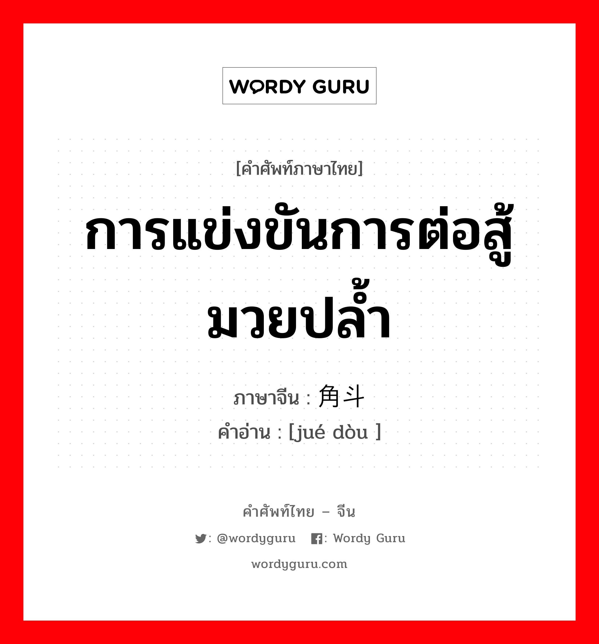 การแข่งขันการต่อสู้มวยปล้ำ ภาษาจีนคืออะไร, คำศัพท์ภาษาไทย - จีน การแข่งขันการต่อสู้มวยปล้ำ ภาษาจีน 角斗 คำอ่าน [jué dòu ]