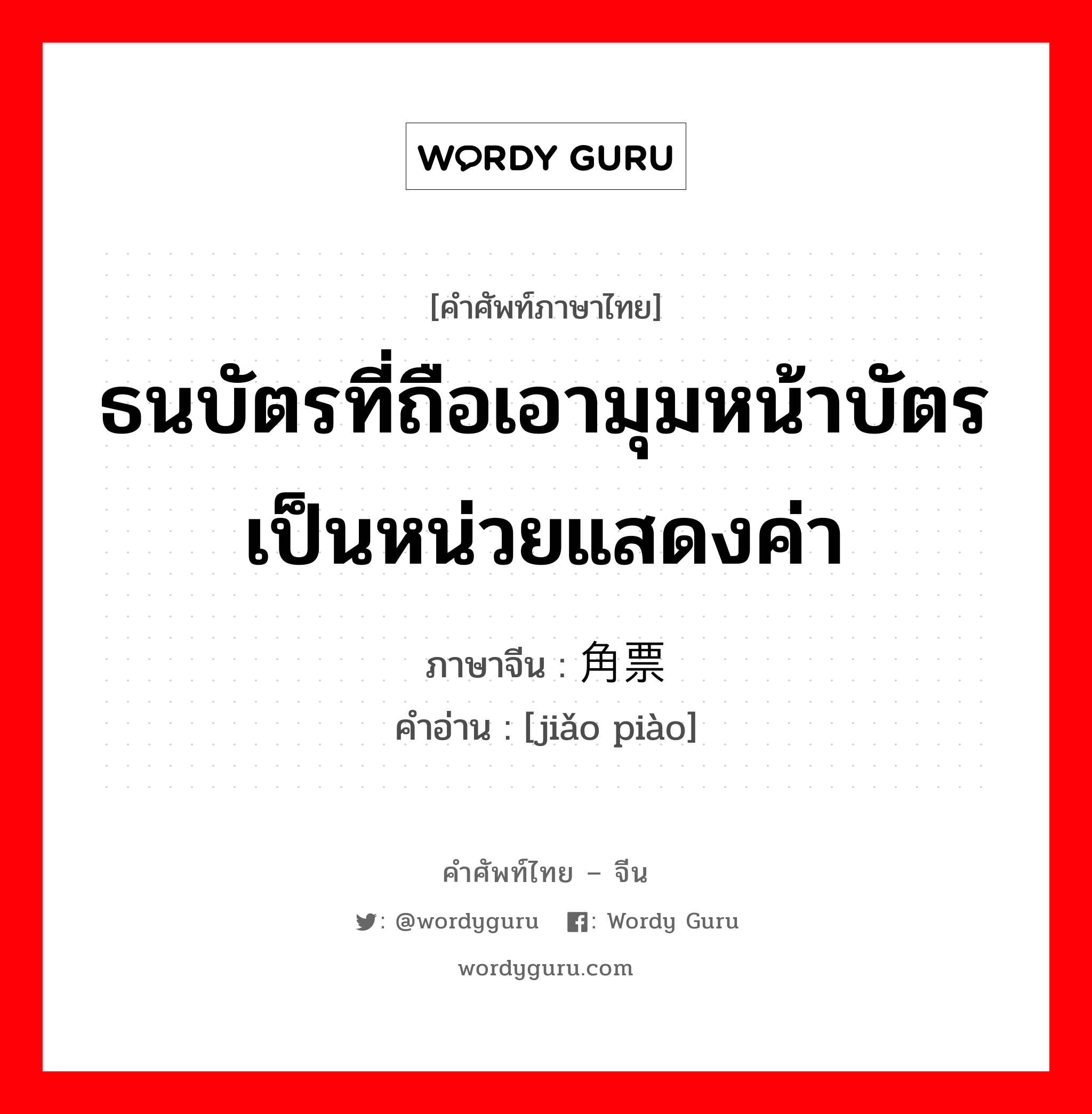 ธนบัตรที่ถือเอามุมหน้าบัตรเป็นหน่วยแสดงค่า ภาษาจีนคืออะไร, คำศัพท์ภาษาไทย - จีน ธนบัตรที่ถือเอามุมหน้าบัตรเป็นหน่วยแสดงค่า ภาษาจีน 角票 คำอ่าน [jiǎo piào]