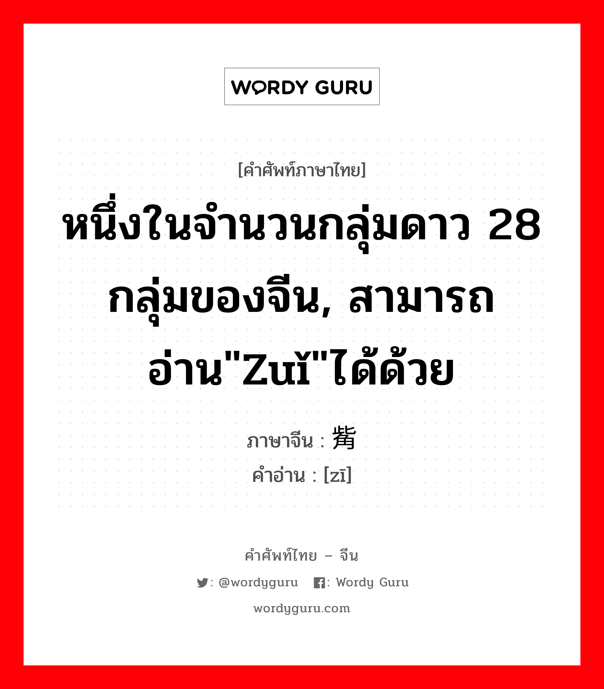 หนึ่งในจำนวนกลุ่มดาว 28 กลุ่มของจีน, สามารถอ่าน&#34;zuǐ&#34;ได้ด้วย ภาษาจีนคืออะไร, คำศัพท์ภาษาไทย - จีน หนึ่งในจำนวนกลุ่มดาว 28 กลุ่มของจีน, สามารถอ่าน&#34;zuǐ&#34;ได้ด้วย ภาษาจีน 觜 คำอ่าน [zī]