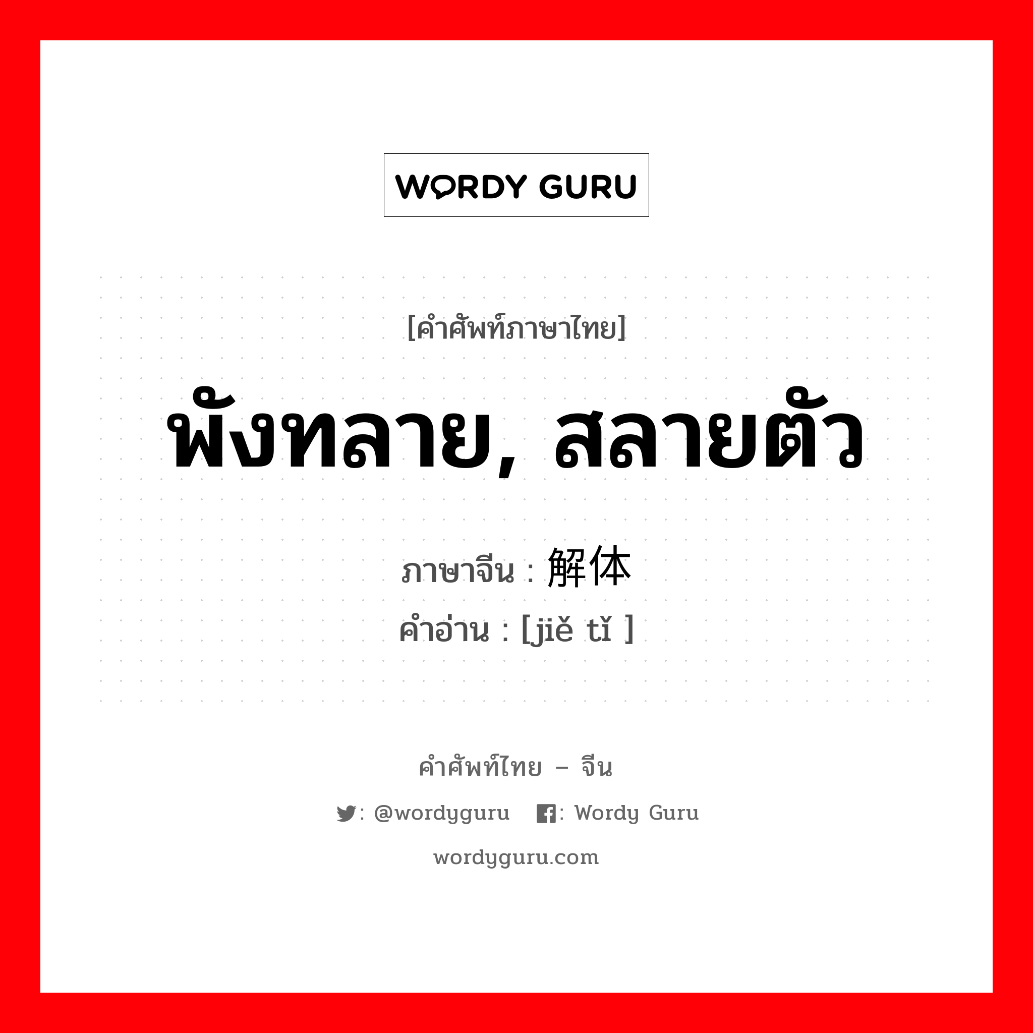 พังทลาย, สลายตัว ภาษาจีนคืออะไร, คำศัพท์ภาษาไทย - จีน พังทลาย, สลายตัว ภาษาจีน 解体 คำอ่าน [jiě tǐ ]