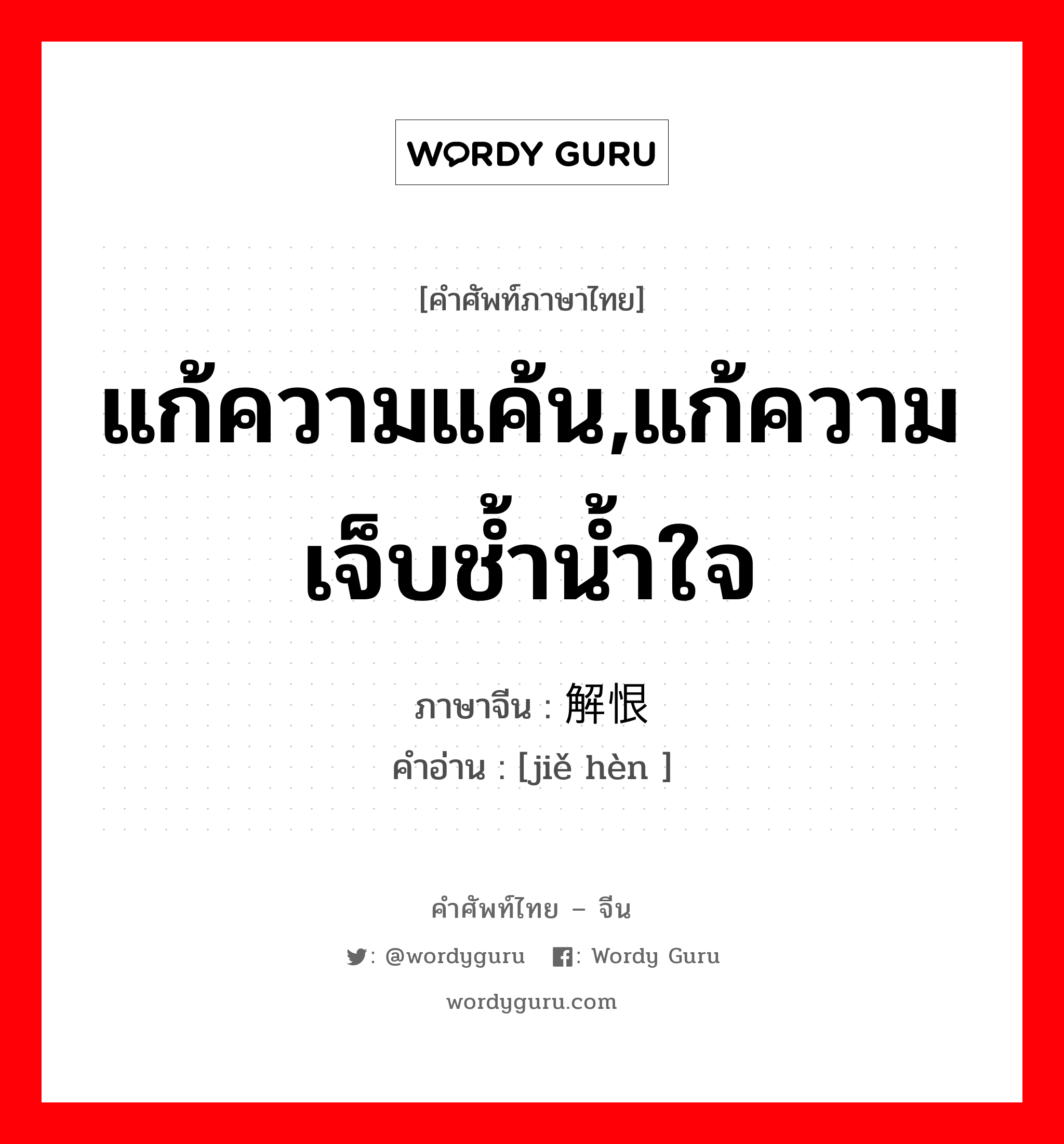 แก้ความแค้น,แก้ความเจ็บช้ำน้ำใจ ภาษาจีนคืออะไร, คำศัพท์ภาษาไทย - จีน แก้ความแค้น,แก้ความเจ็บช้ำน้ำใจ ภาษาจีน 解恨 คำอ่าน [jiě hèn ]