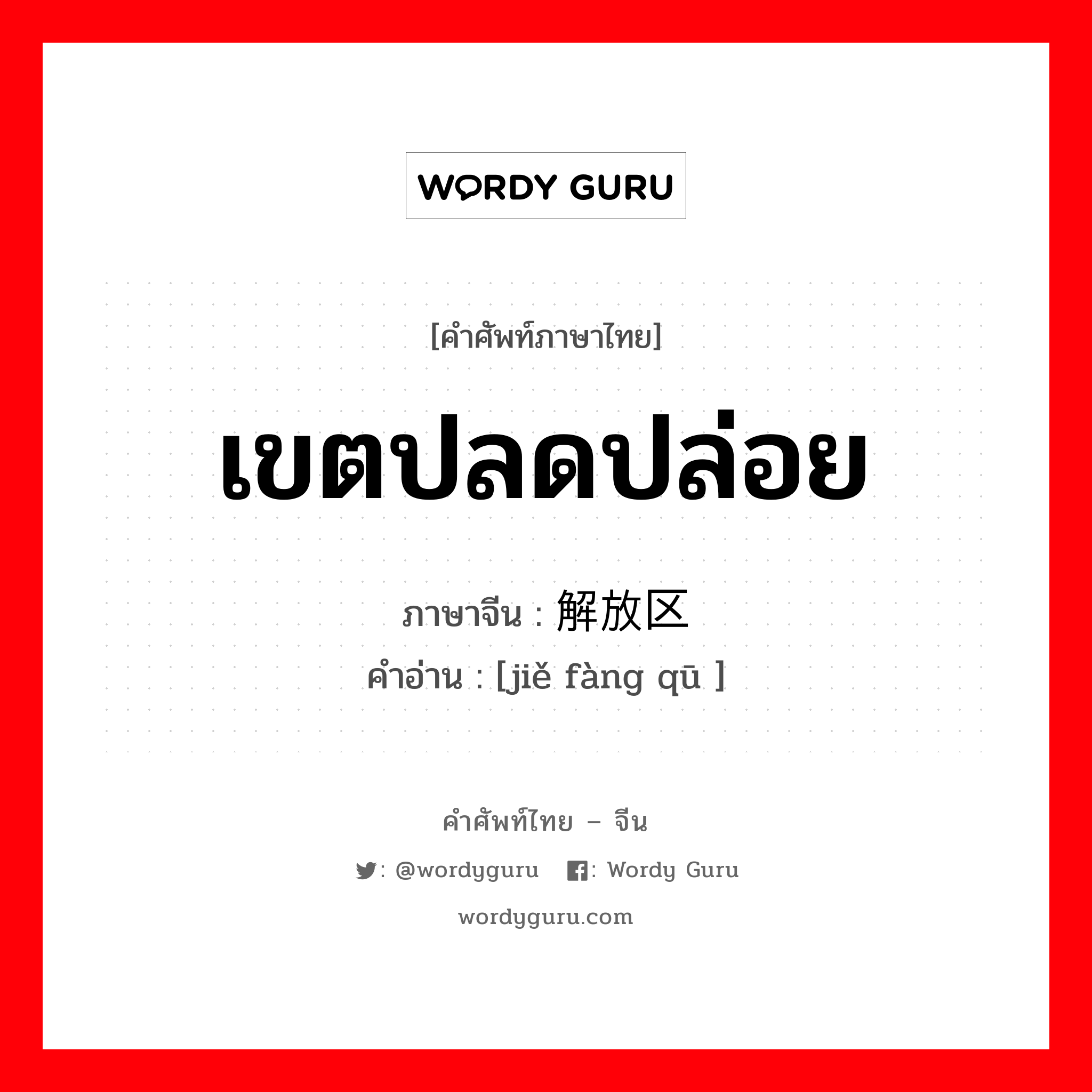 เขตปลดปล่อย ภาษาจีนคืออะไร, คำศัพท์ภาษาไทย - จีน เขตปลดปล่อย ภาษาจีน 解放区 คำอ่าน [jiě fàng qū ]