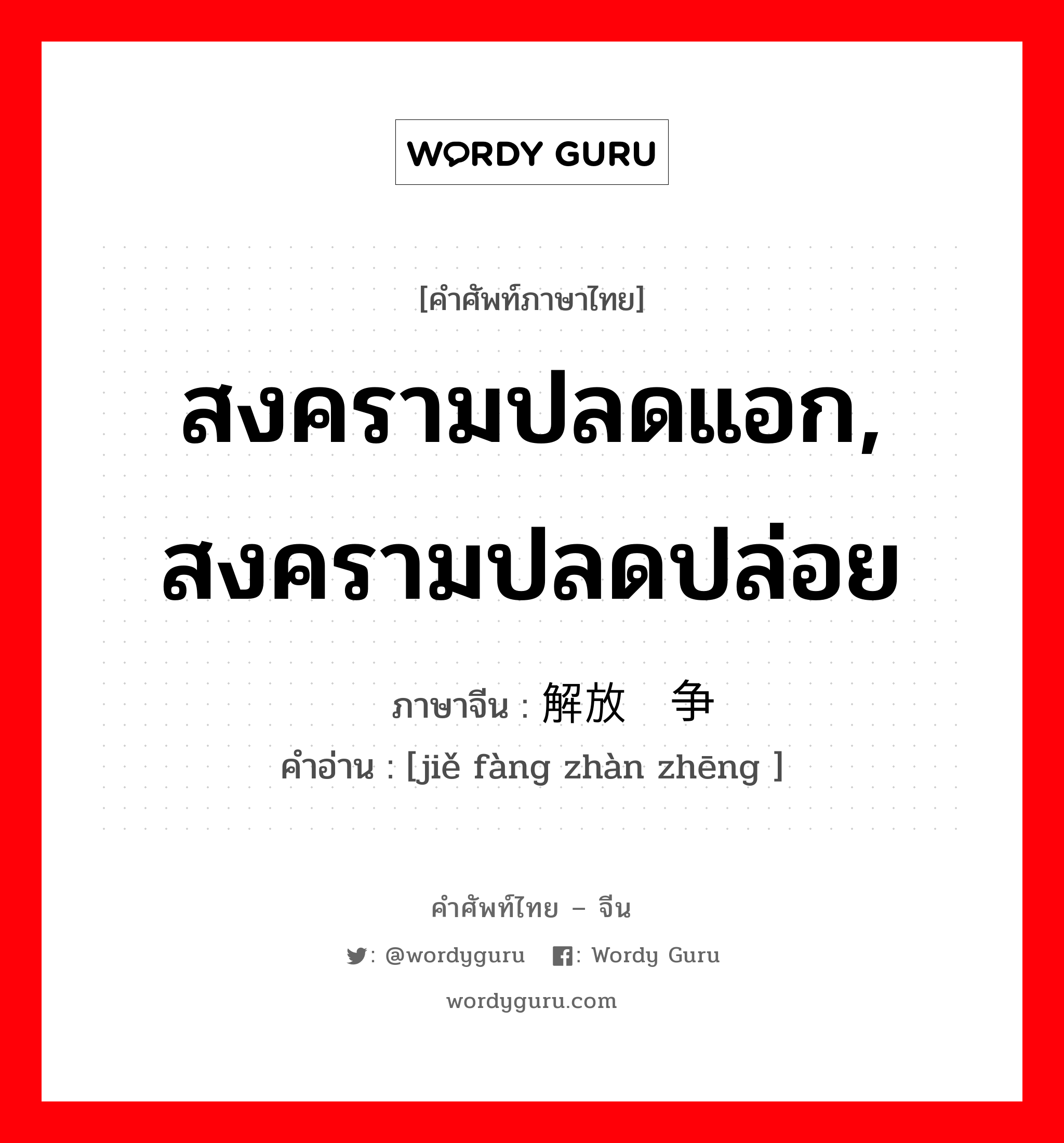 สงครามปลดแอก, สงครามปลดปล่อย ภาษาจีนคืออะไร, คำศัพท์ภาษาไทย - จีน สงครามปลดแอก, สงครามปลดปล่อย ภาษาจีน 解放战争 คำอ่าน [jiě fàng zhàn zhēng ]