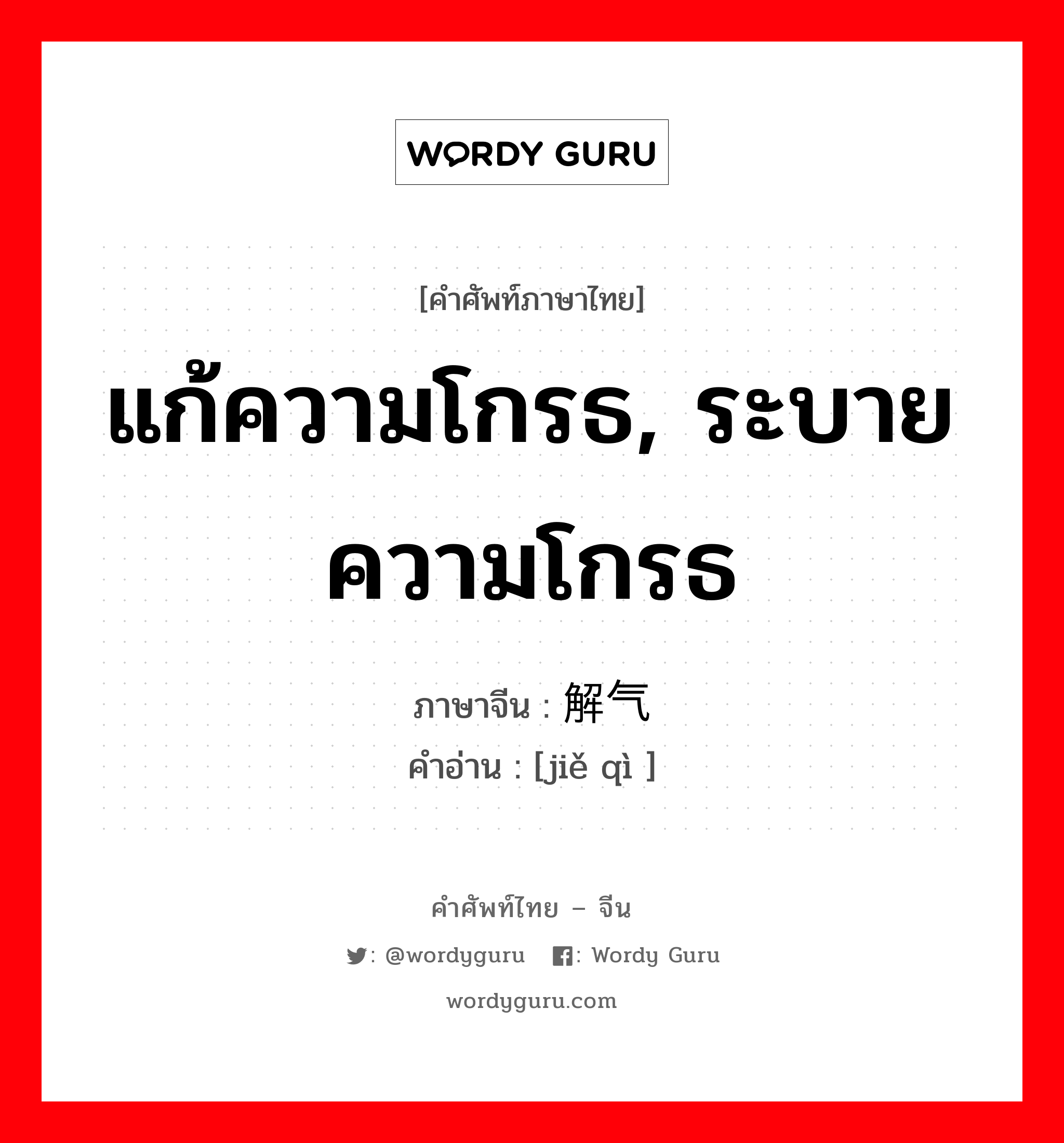 แก้ความโกรธ, ระบายความโกรธ ภาษาจีนคืออะไร, คำศัพท์ภาษาไทย - จีน แก้ความโกรธ, ระบายความโกรธ ภาษาจีน 解气 คำอ่าน [jiě qì ]