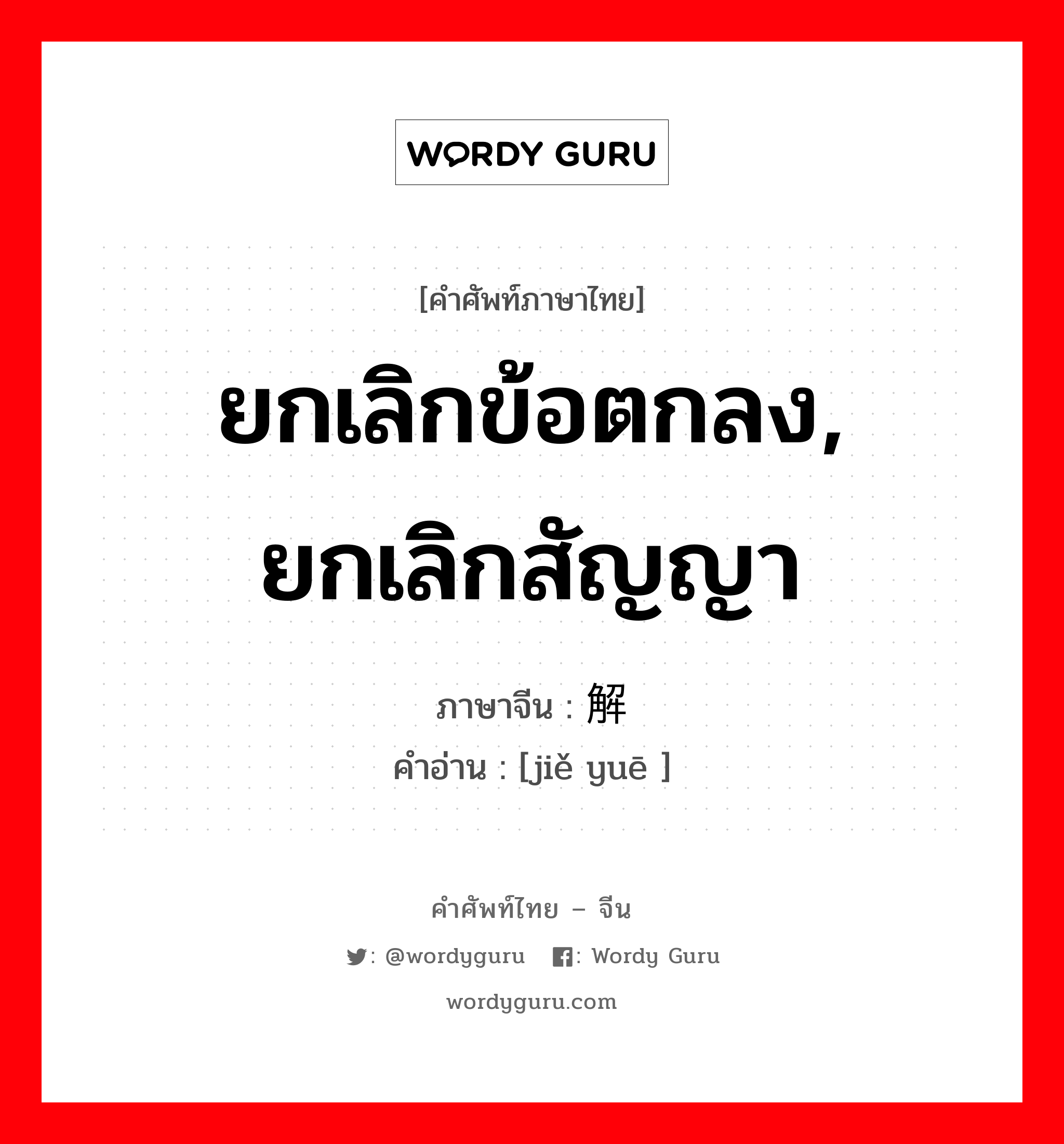 ยกเลิกข้อตกลง, ยกเลิกสัญญา ภาษาจีนคืออะไร, คำศัพท์ภาษาไทย - จีน ยกเลิกข้อตกลง, ยกเลิกสัญญา ภาษาจีน 解约 คำอ่าน [jiě yuē ]