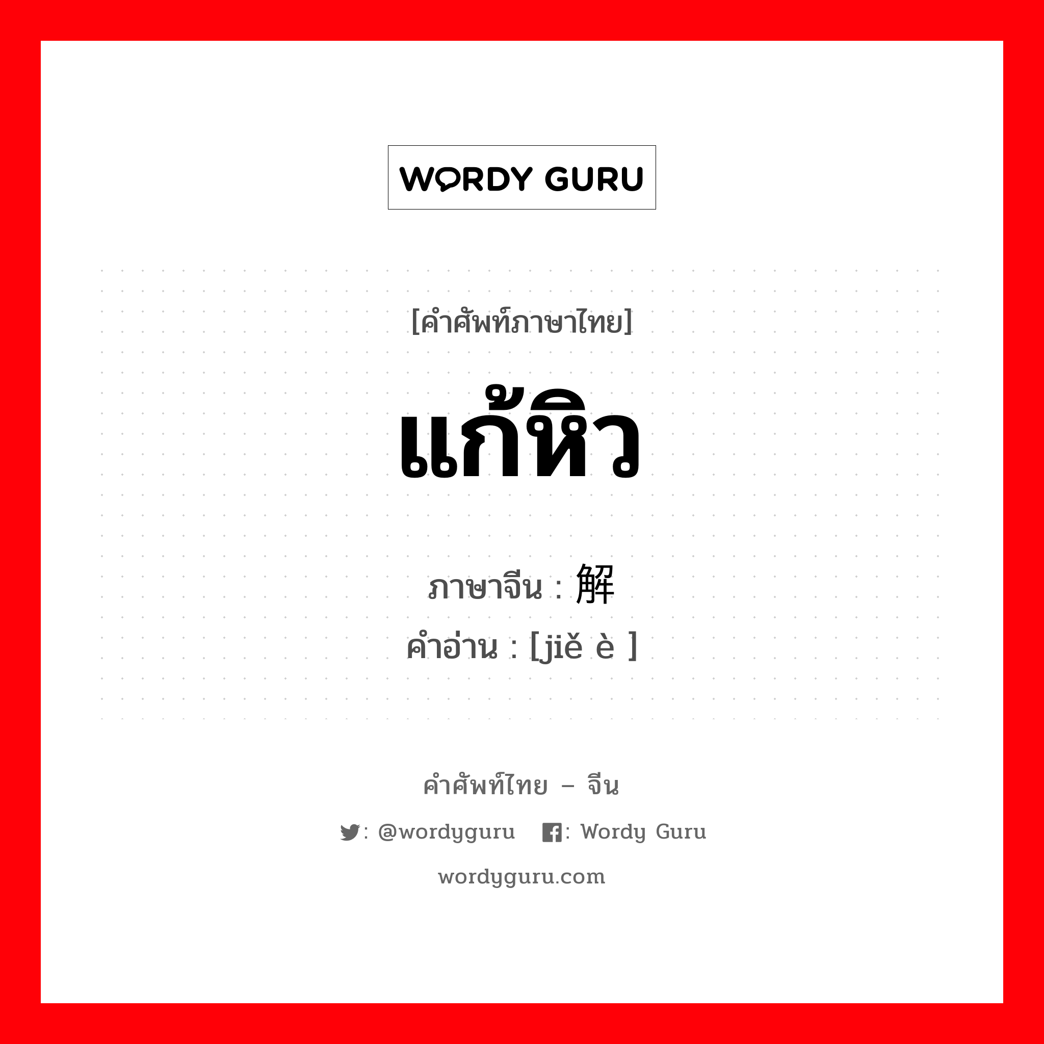 แก้หิว ภาษาจีนคืออะไร, คำศัพท์ภาษาไทย - จีน แก้หิว ภาษาจีน 解饿 คำอ่าน [jiě è ]