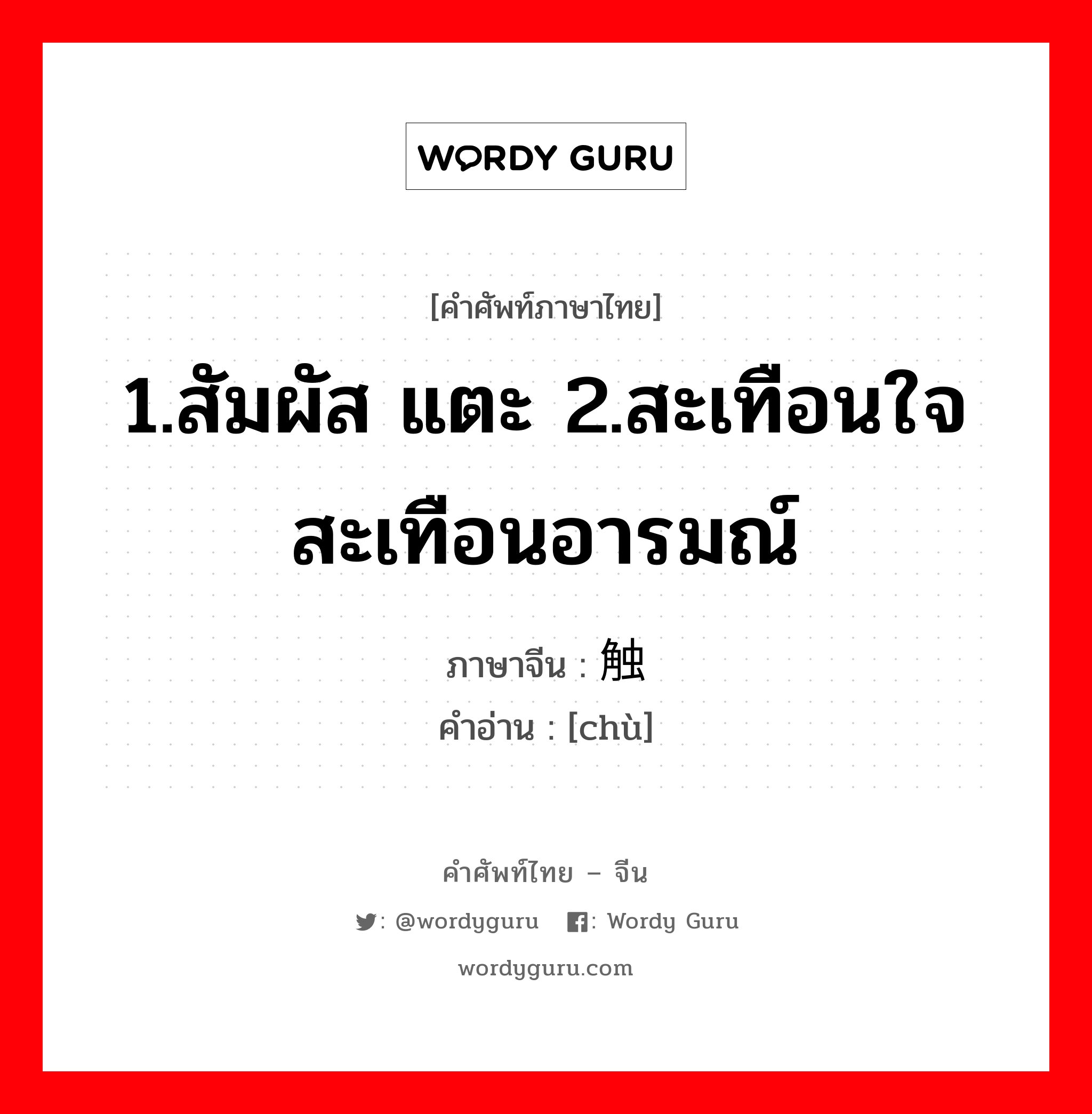 1.สัมผัส แตะ 2.สะเทือนใจ สะเทือนอารมณ์ ภาษาจีนคืออะไร, คำศัพท์ภาษาไทย - จีน 1.สัมผัส แตะ 2.สะเทือนใจ สะเทือนอารมณ์ ภาษาจีน 触 คำอ่าน [chù]