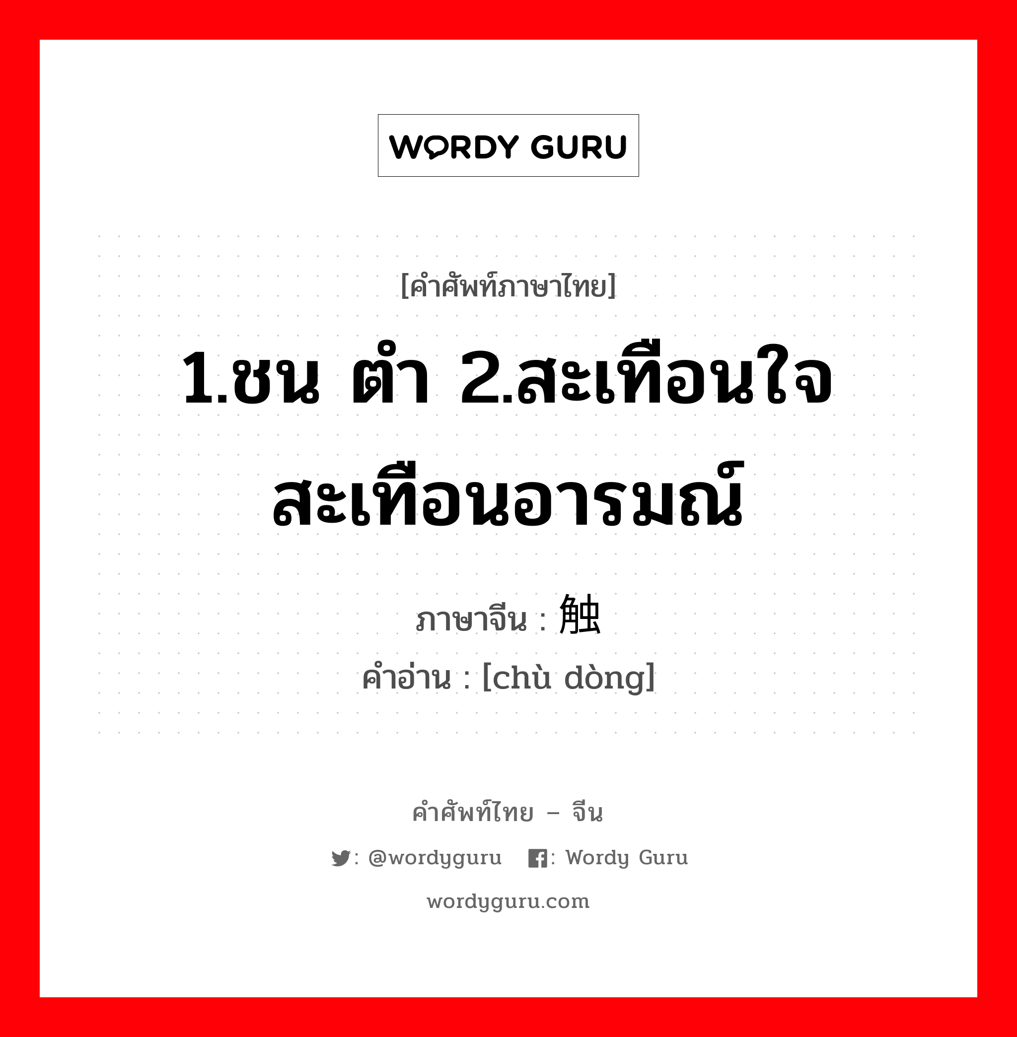 1.ชน ตำ 2.สะเทือนใจ สะเทือนอารมณ์ ภาษาจีนคืออะไร, คำศัพท์ภาษาไทย - จีน 1.ชน ตำ 2.สะเทือนใจ สะเทือนอารมณ์ ภาษาจีน 触动 คำอ่าน [chù dòng]