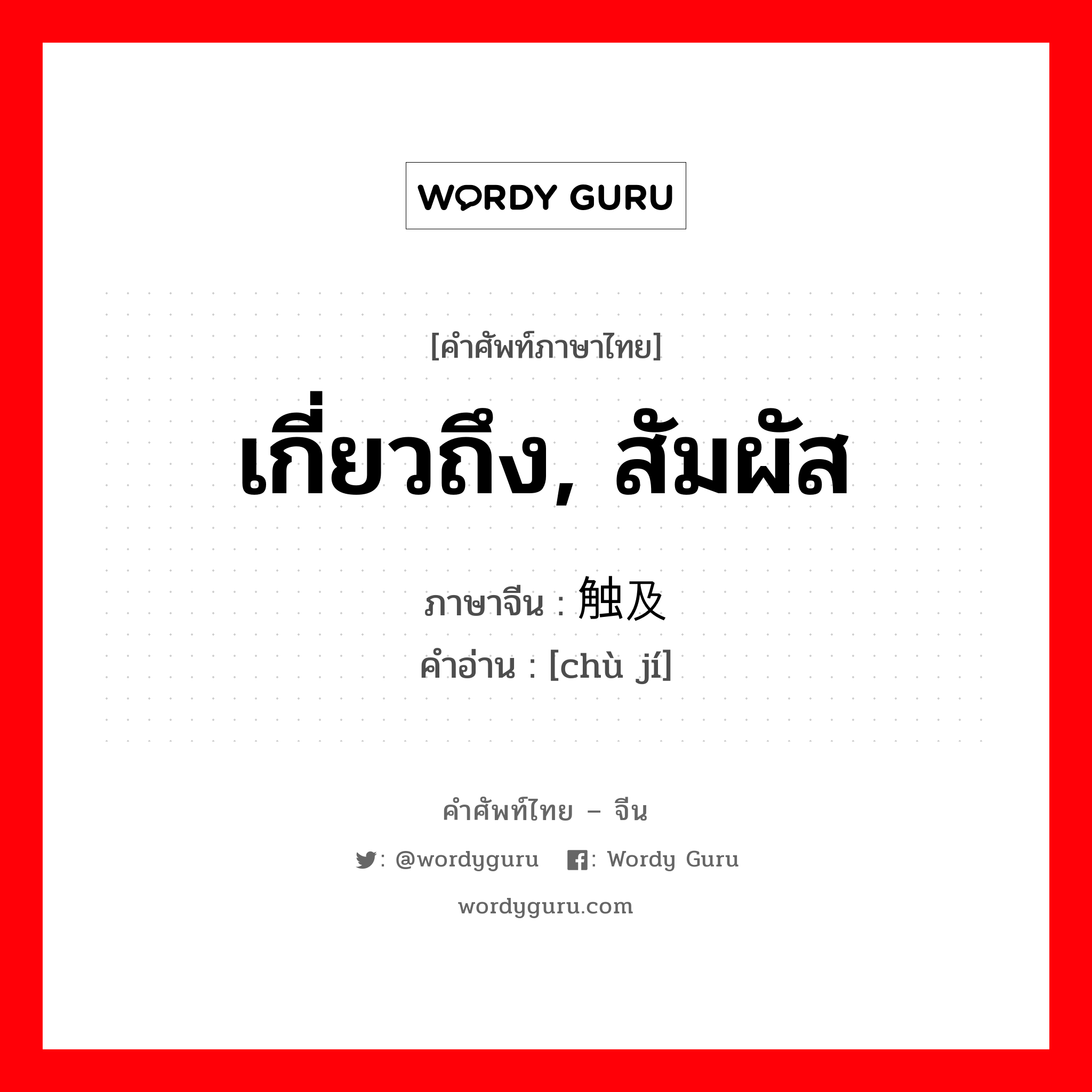 เกี่ยวถึง, สัมผัส ภาษาจีนคืออะไร, คำศัพท์ภาษาไทย - จีน เกี่ยวถึง, สัมผัส ภาษาจีน 触及 คำอ่าน [chù jí]