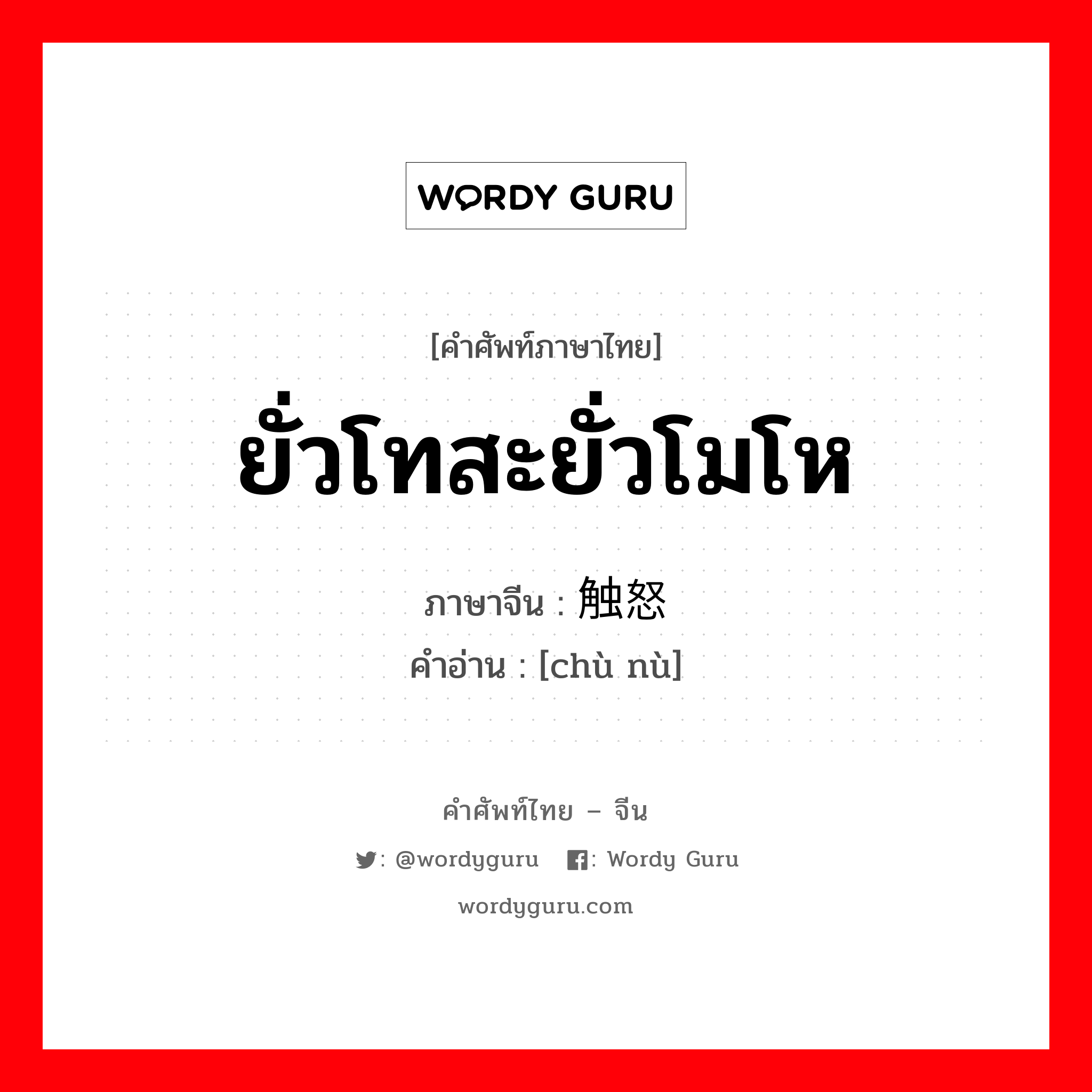 ยั่วโทสะยั่วโมโห ภาษาจีนคืออะไร, คำศัพท์ภาษาไทย - จีน ยั่วโทสะยั่วโมโห ภาษาจีน 触怒 คำอ่าน [chù nù]