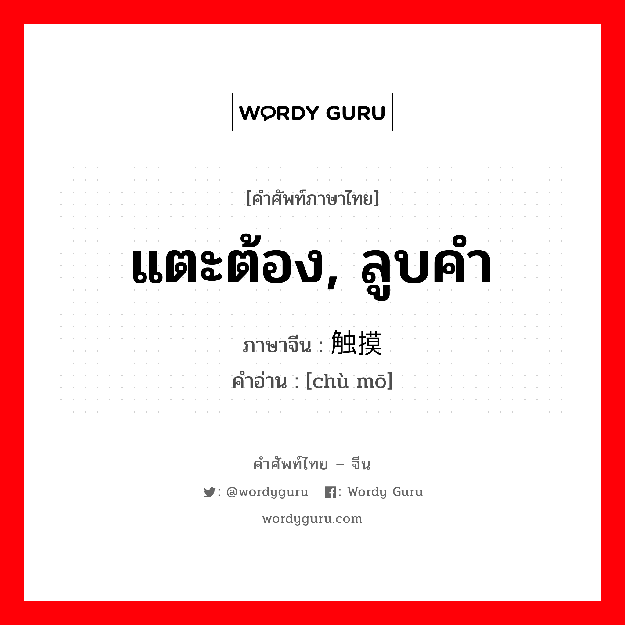 แตะต้อง, ลูบคำ ภาษาจีนคืออะไร, คำศัพท์ภาษาไทย - จีน แตะต้อง, ลูบคำ ภาษาจีน 触摸 คำอ่าน [chù mō]