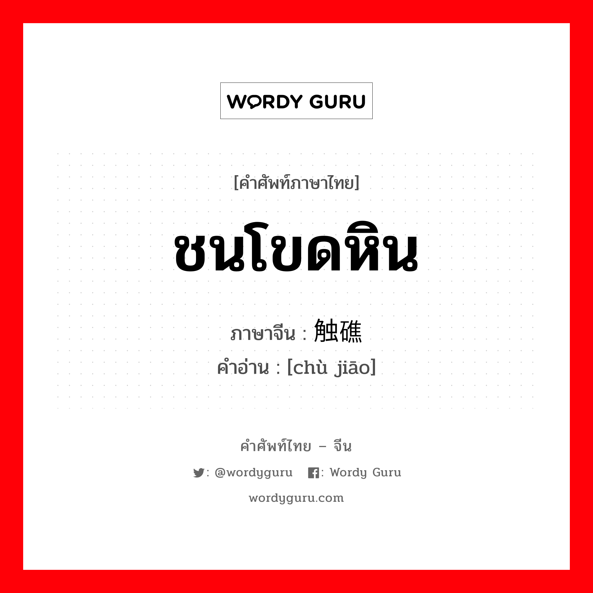 ชนโขดหิน ภาษาจีนคืออะไร, คำศัพท์ภาษาไทย - จีน ชนโขดหิน ภาษาจีน 触礁 คำอ่าน [chù jiāo]