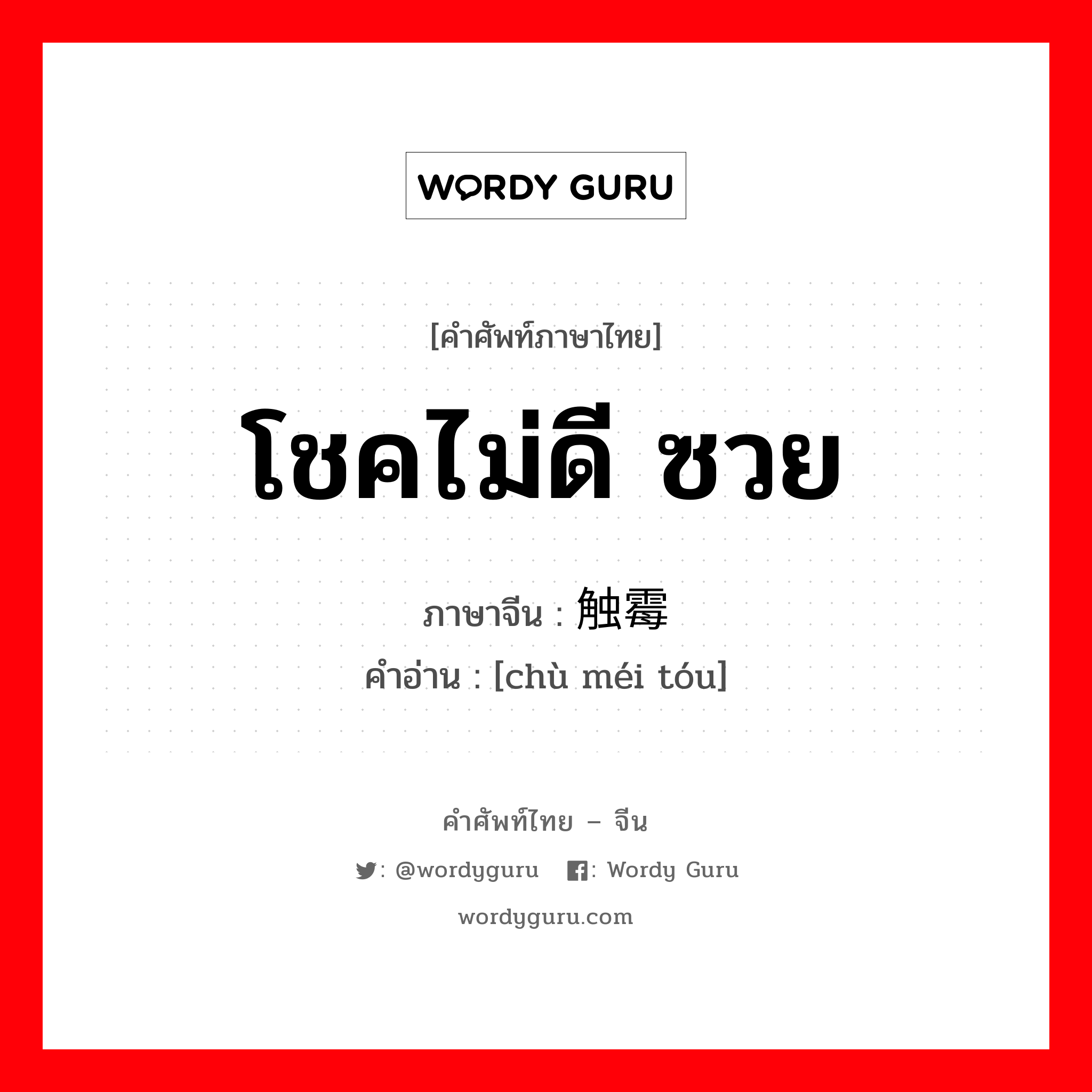 โชคไม่ดี ซวย ภาษาจีนคืออะไร, คำศัพท์ภาษาไทย - จีน โชคไม่ดี ซวย ภาษาจีน 触霉头 คำอ่าน [chù méi tóu]