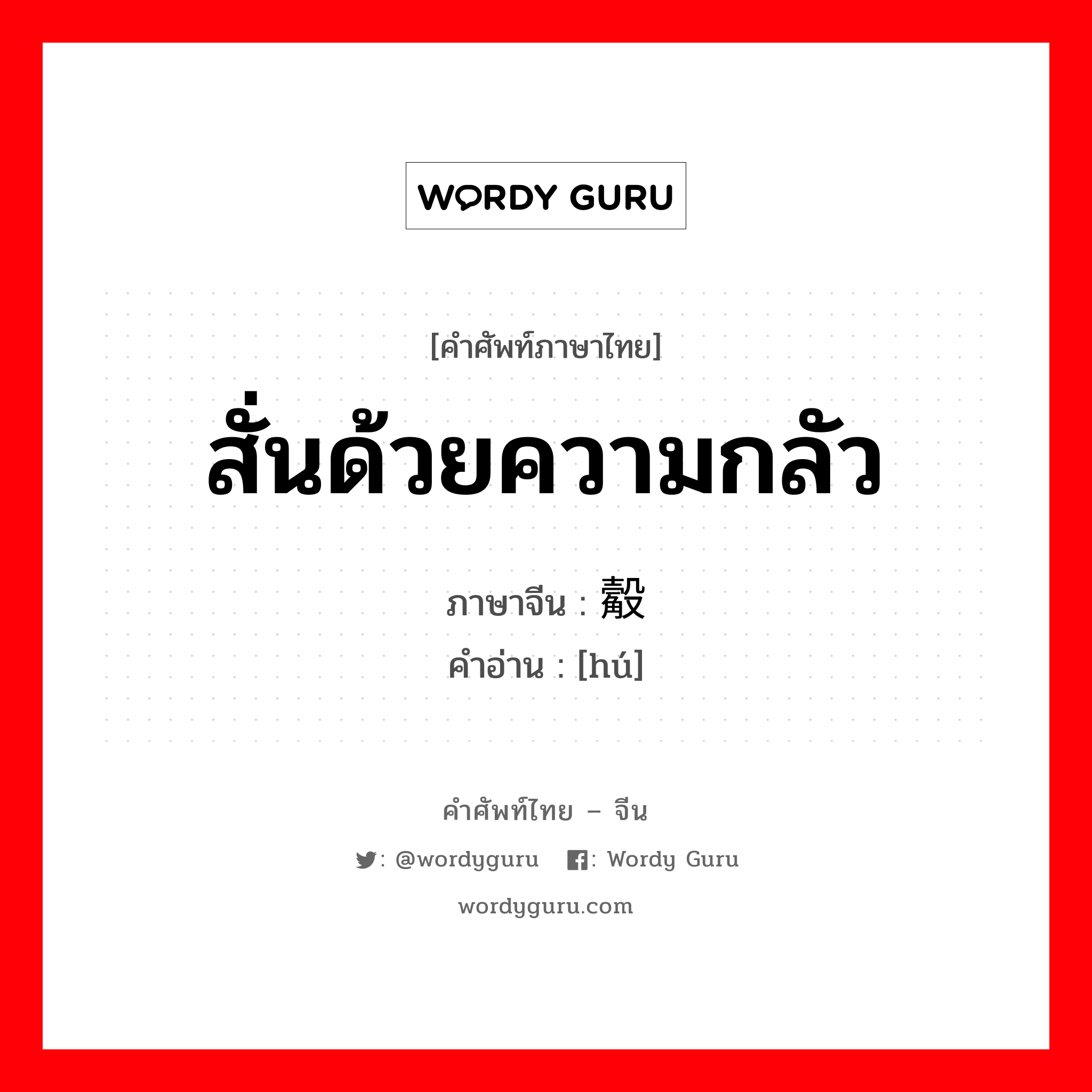 สั่นด้วยความกลัว ภาษาจีนคืออะไร, คำศัพท์ภาษาไทย - จีน สั่นด้วยความกลัว ภาษาจีน 觳 คำอ่าน [hú]