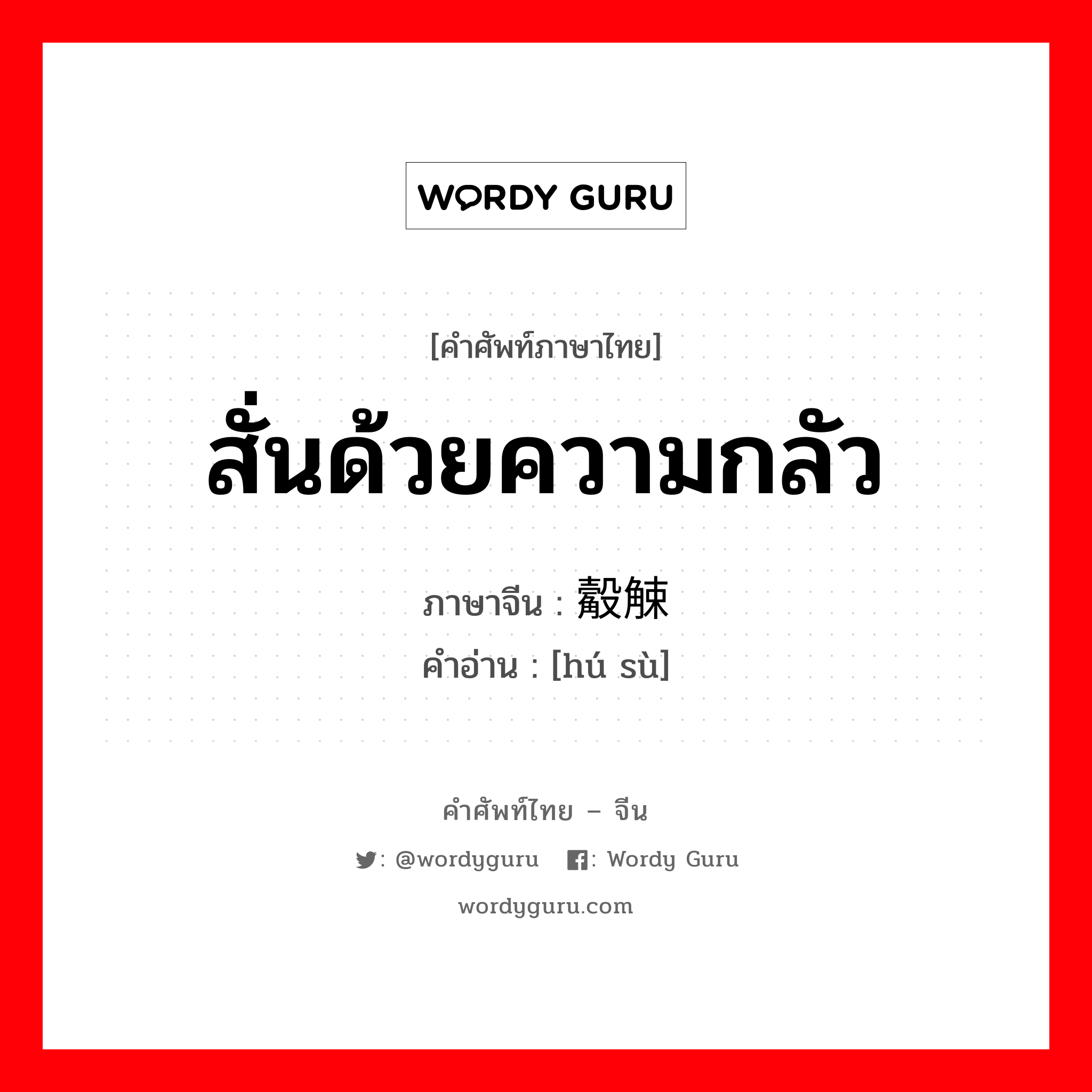 สั่นด้วยความกลัว ภาษาจีนคืออะไร, คำศัพท์ภาษาไทย - จีน สั่นด้วยความกลัว ภาษาจีน 觳觫 คำอ่าน [hú sù]