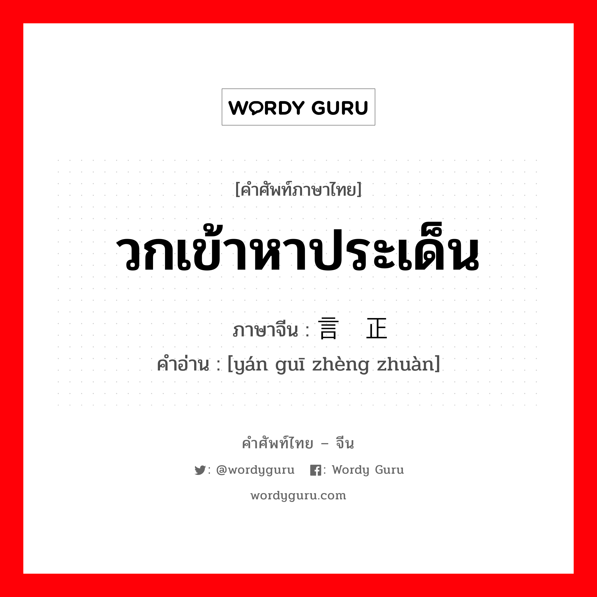 วกเข้าหาประเด็น ภาษาจีนคืออะไร, คำศัพท์ภาษาไทย - จีน วกเข้าหาประเด็น ภาษาจีน 言归正传 คำอ่าน [yán guī zhèng zhuàn]