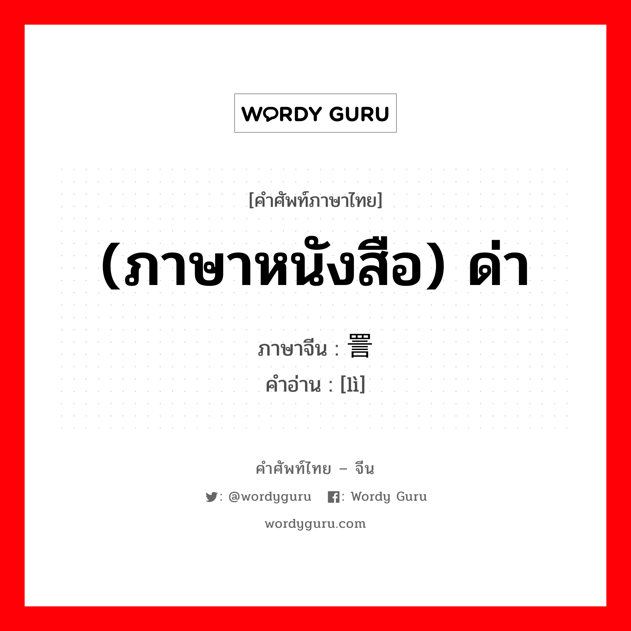 (ภาษาหนังสือ) ด่า ภาษาจีนคืออะไร, คำศัพท์ภาษาไทย - จีน (ภาษาหนังสือ) ด่า ภาษาจีน 詈 คำอ่าน [lì]