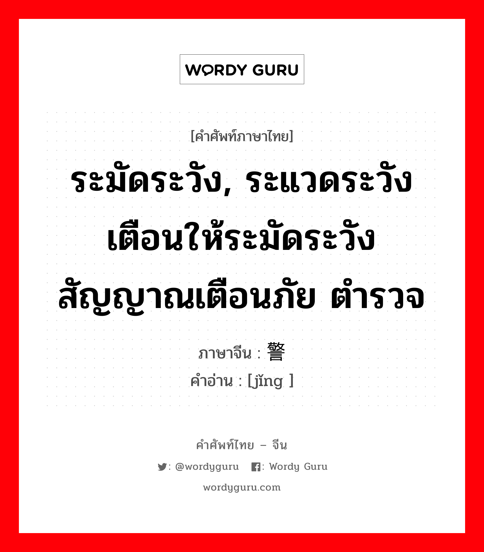 ระมัดระวัง ภาษาจีนคืออะไร, คำศัพท์ภาษาไทย - จีน ระมัดระวัง, ระแวดระวังเตือนให้ระมัดระวังสัญญาณเตือนภัย ตำรวจ ภาษาจีน 警 คำอ่าน [jǐng ]