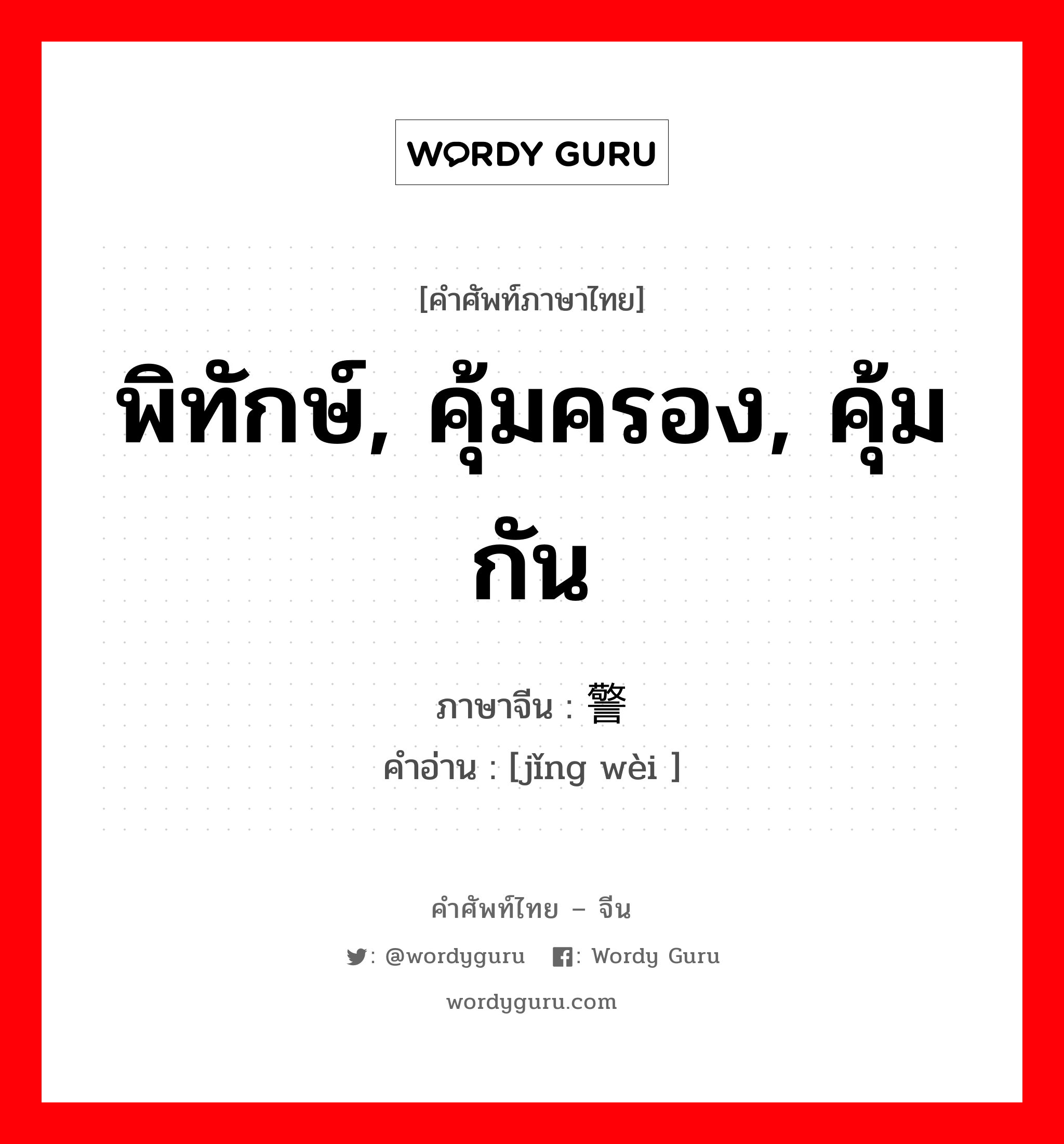 พิทักษ์, คุ้มครอง, คุ้มกัน ภาษาจีนคืออะไร, คำศัพท์ภาษาไทย - จีน พิทักษ์, คุ้มครอง, คุ้มกัน ภาษาจีน 警卫 คำอ่าน [jǐng wèi ]