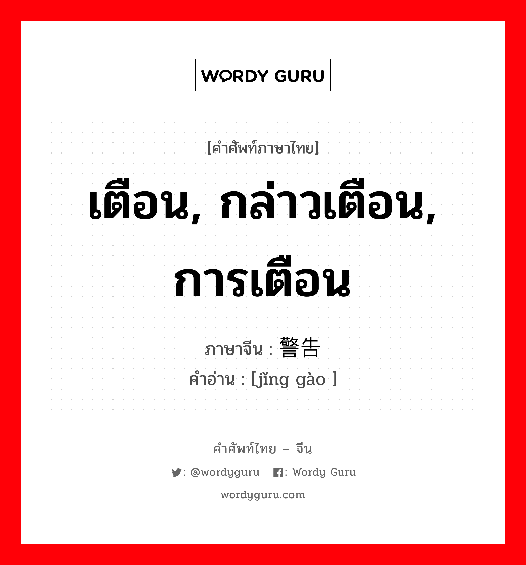 เตือน, กล่าวเตือน, การเตือน ภาษาจีนคืออะไร, คำศัพท์ภาษาไทย - จีน เตือน, กล่าวเตือน, การเตือน ภาษาจีน 警告 คำอ่าน [jǐng gào ]