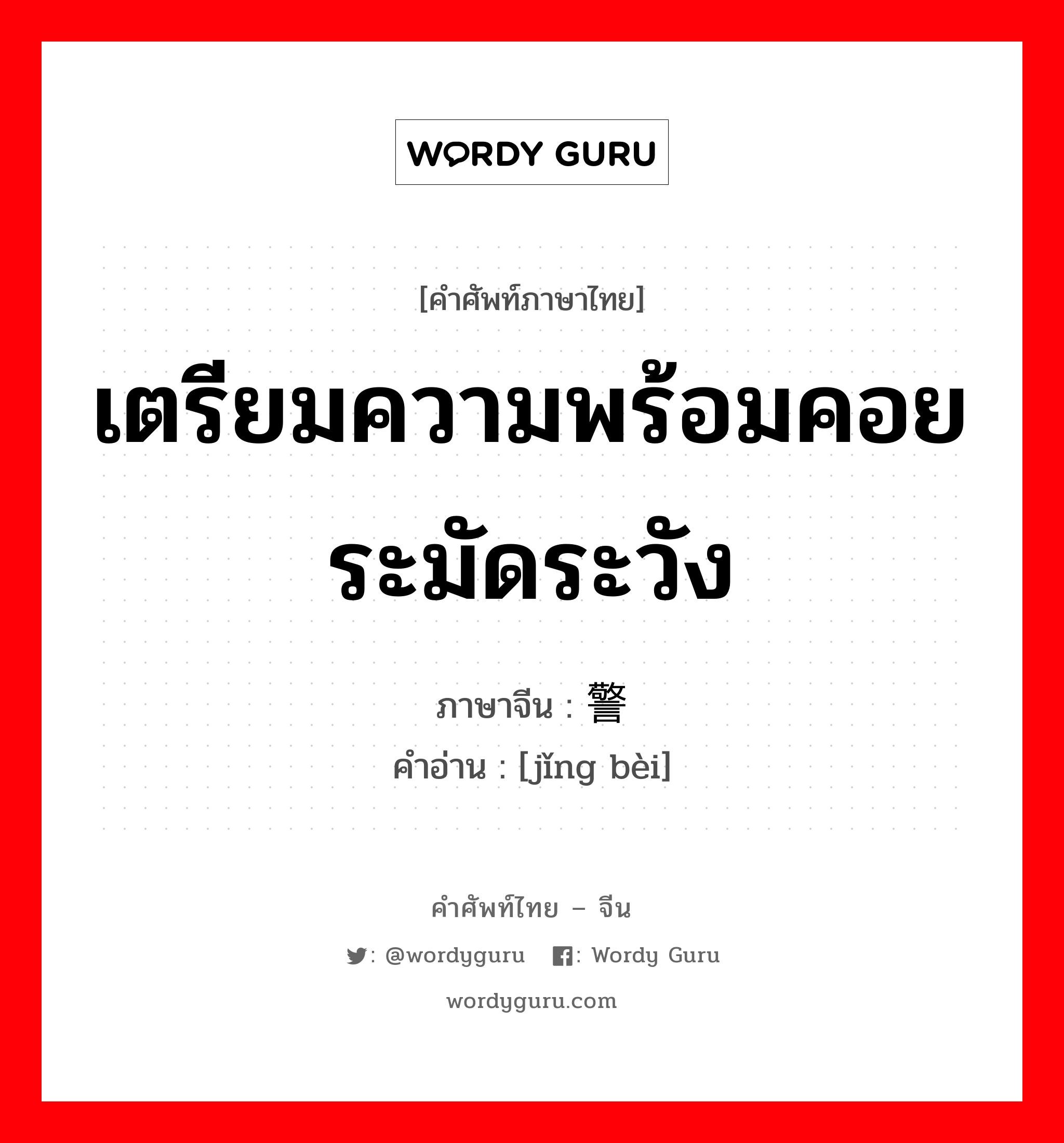 เตรียมความพร้อมคอยระมัดระวัง ภาษาจีนคืออะไร, คำศัพท์ภาษาไทย - จีน เตรียมความพร้อมคอยระมัดระวัง ภาษาจีน 警备 คำอ่าน [jǐng bèi]