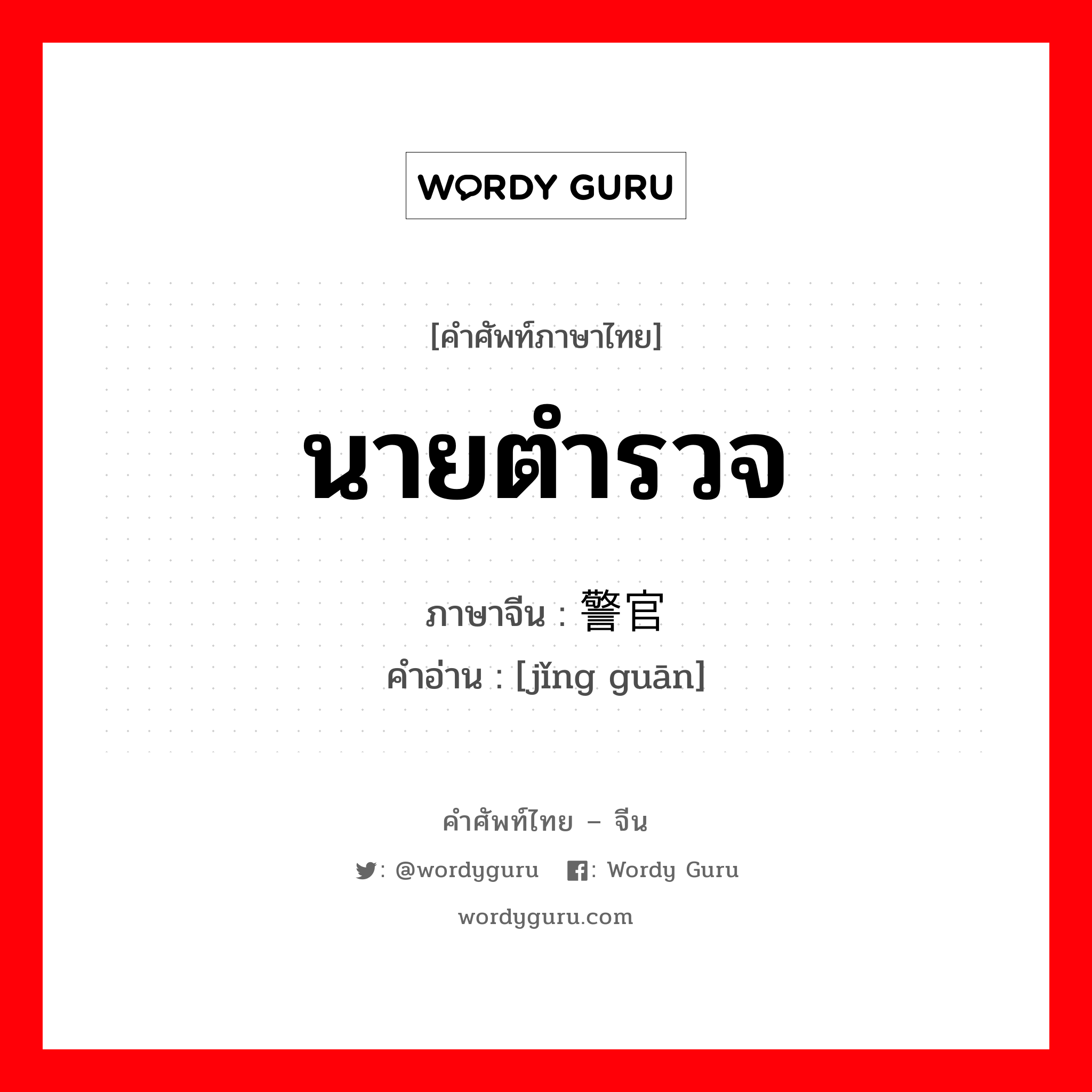 นายตำรวจ ภาษาจีนคืออะไร, คำศัพท์ภาษาไทย - จีน นายตำรวจ ภาษาจีน 警官 คำอ่าน [jǐng guān]