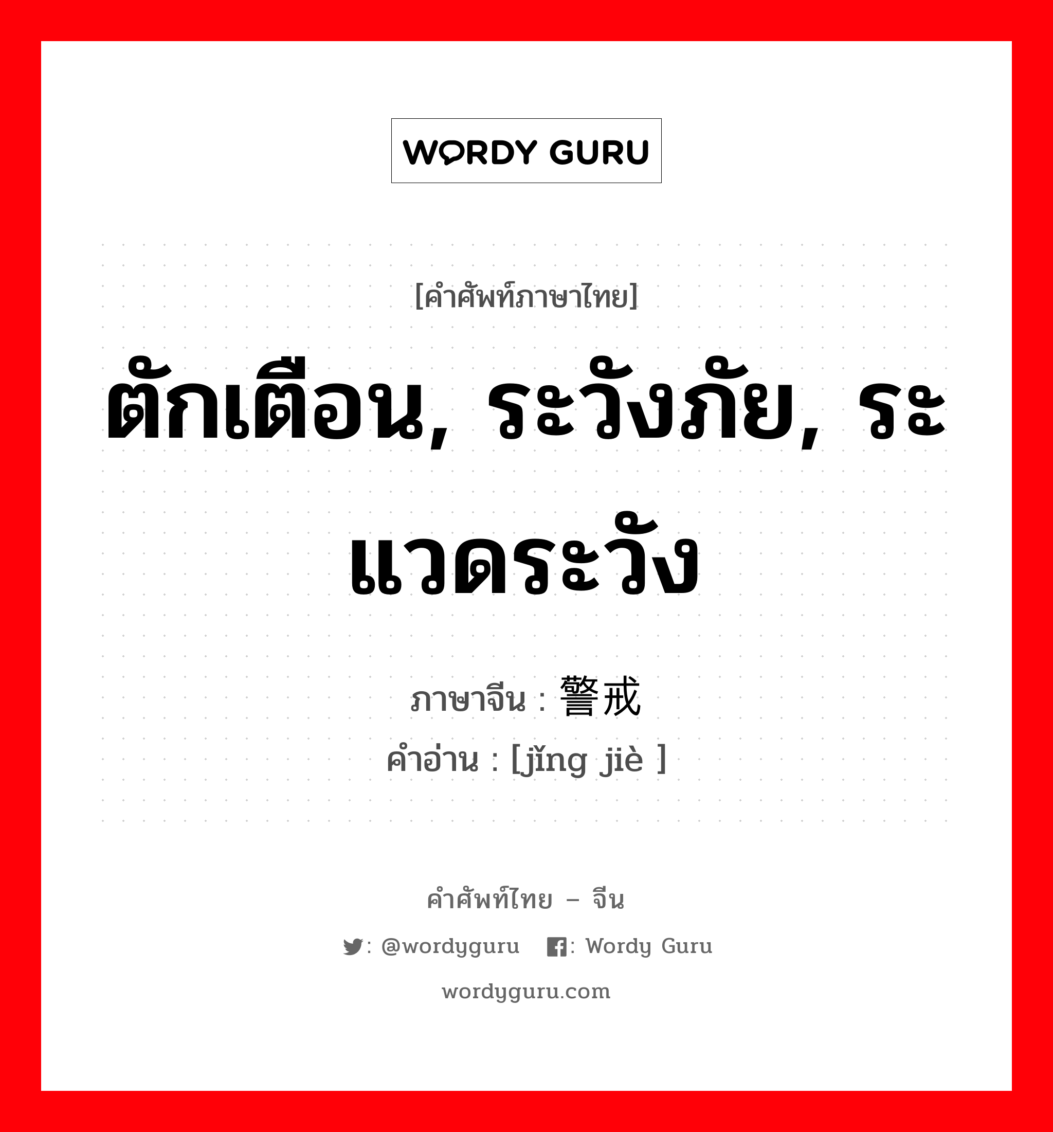 ตักเตือน, ระวังภัย, ระแวดระวัง ภาษาจีนคืออะไร, คำศัพท์ภาษาไทย - จีน ตักเตือน, ระวังภัย, ระแวดระวัง ภาษาจีน 警戒 คำอ่าน [jǐng jiè ]