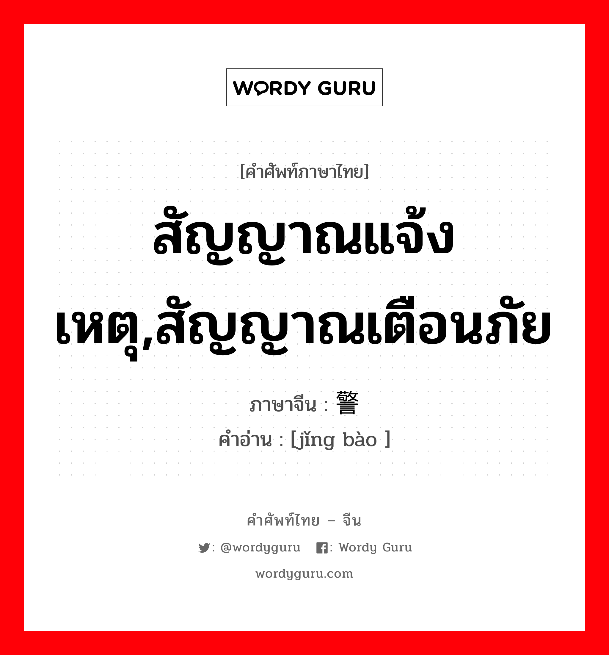 สัญญาณแจ้งเหตุ,สัญญาณเตือนภัย ภาษาจีนคืออะไร, คำศัพท์ภาษาไทย - จีน สัญญาณแจ้งเหตุ,สัญญาณเตือนภัย ภาษาจีน 警报 คำอ่าน [jǐng bào ]