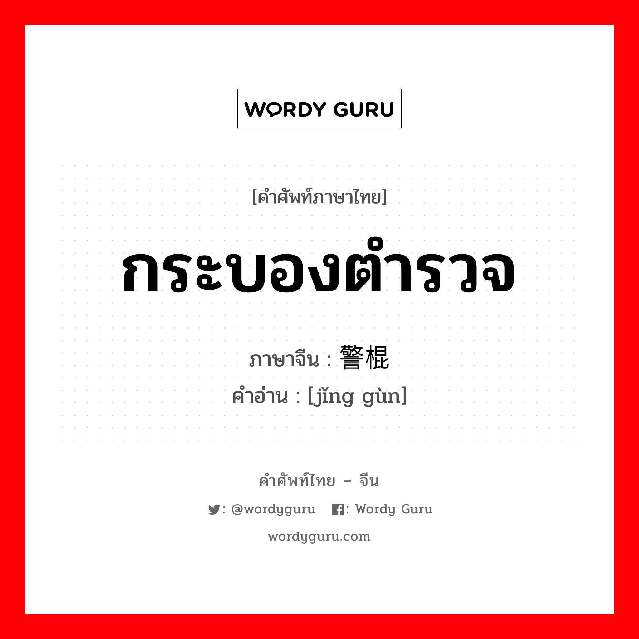 กระบองตำรวจ ภาษาจีนคืออะไร, คำศัพท์ภาษาไทย - จีน กระบองตำรวจ ภาษาจีน 警棍 คำอ่าน [jǐng gùn]