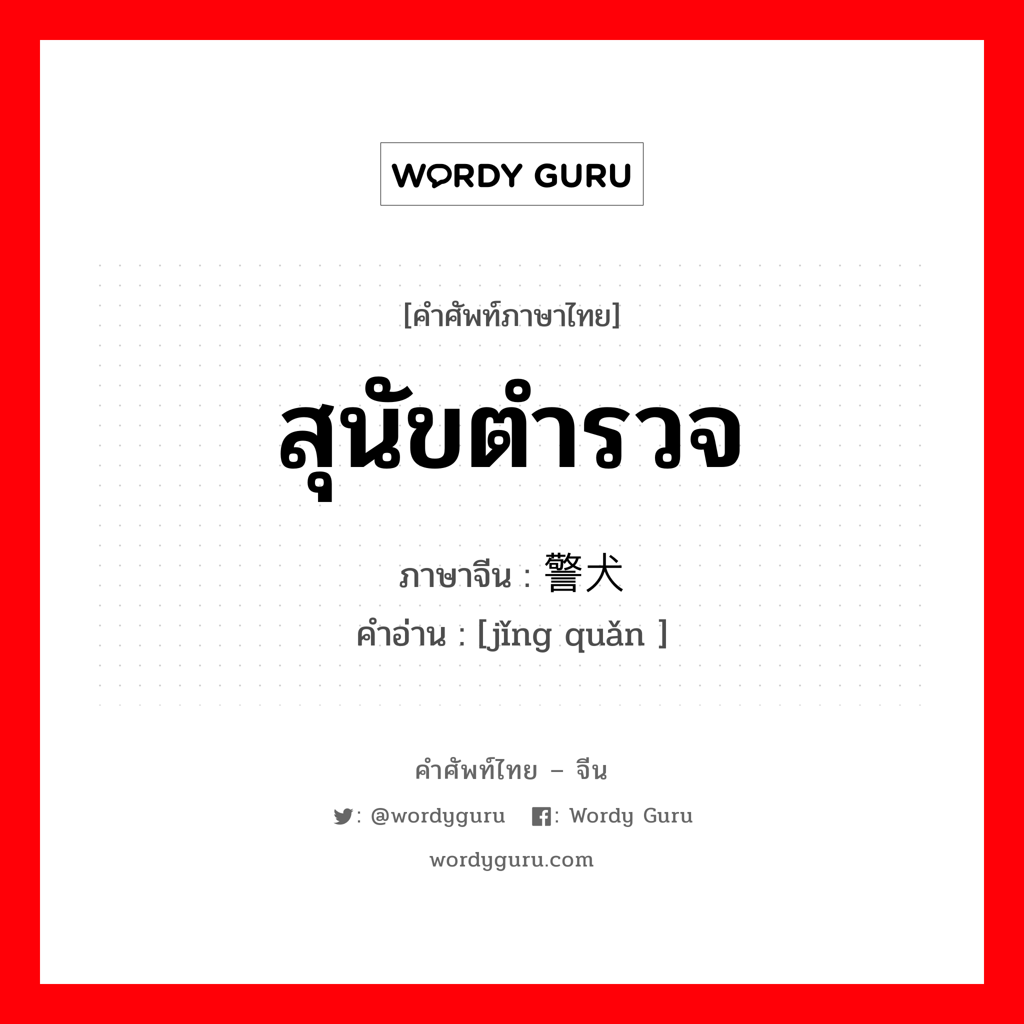 สุนัขตำรวจ ภาษาจีนคืออะไร, คำศัพท์ภาษาไทย - จีน สุนัขตำรวจ ภาษาจีน 警犬 คำอ่าน [jǐng quǎn ]