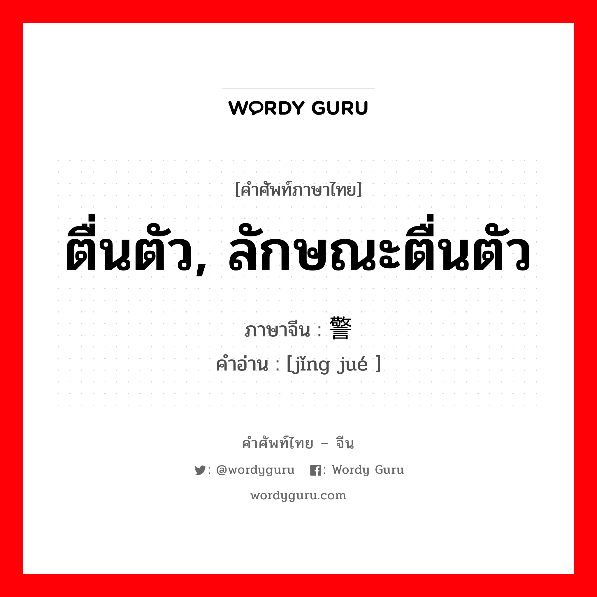 ตื่นตัว, ลักษณะตื่นตัว ภาษาจีนคืออะไร, คำศัพท์ภาษาไทย - จีน ตื่นตัว, ลักษณะตื่นตัว ภาษาจีน 警觉 คำอ่าน [jǐng jué ]